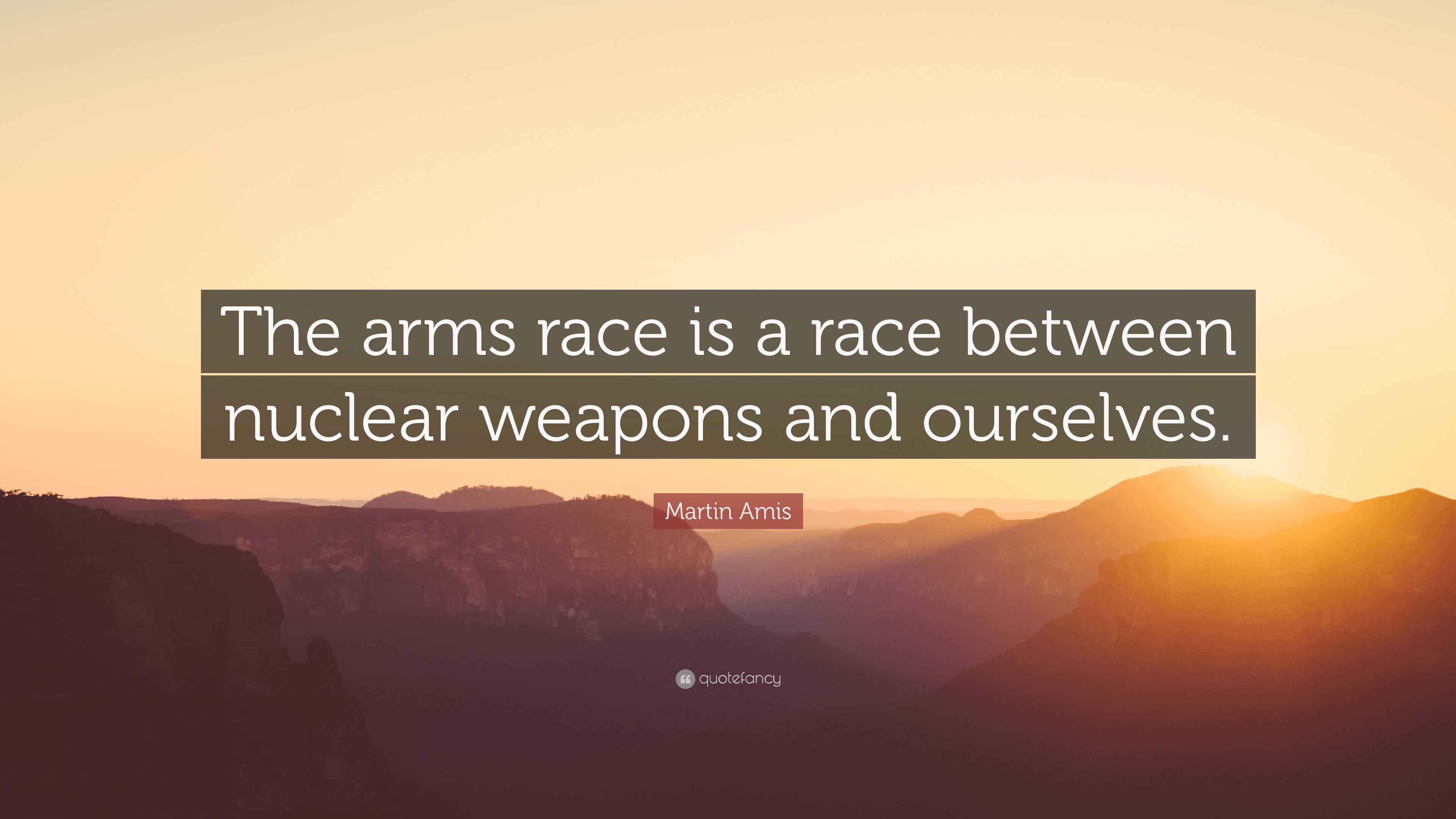 Martin Amis Quote: “The arms race is a race between nuclear weapons and ...