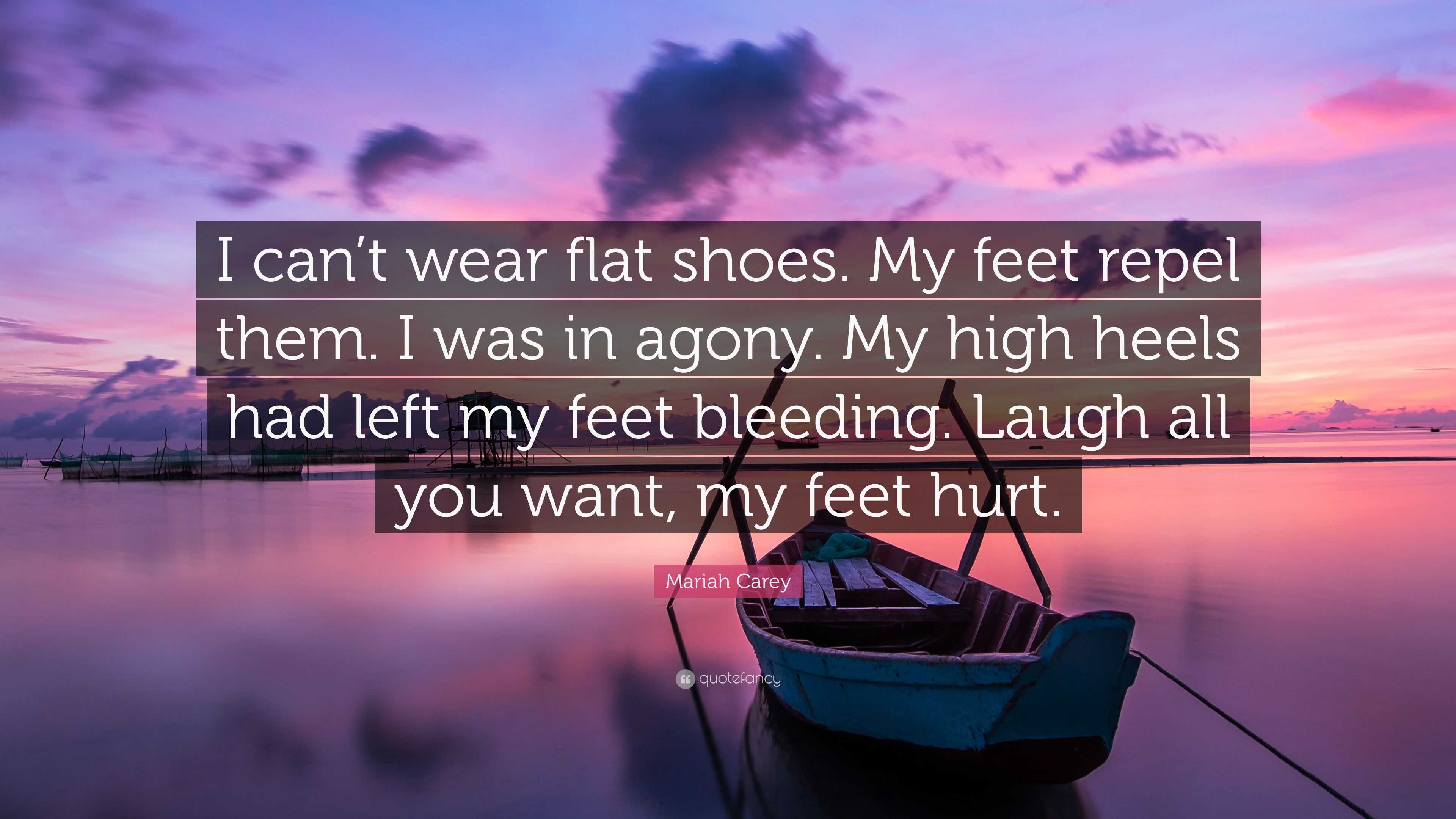 Mariah Carey Quote “I can’t wear flat shoes. My feet repel them. I was