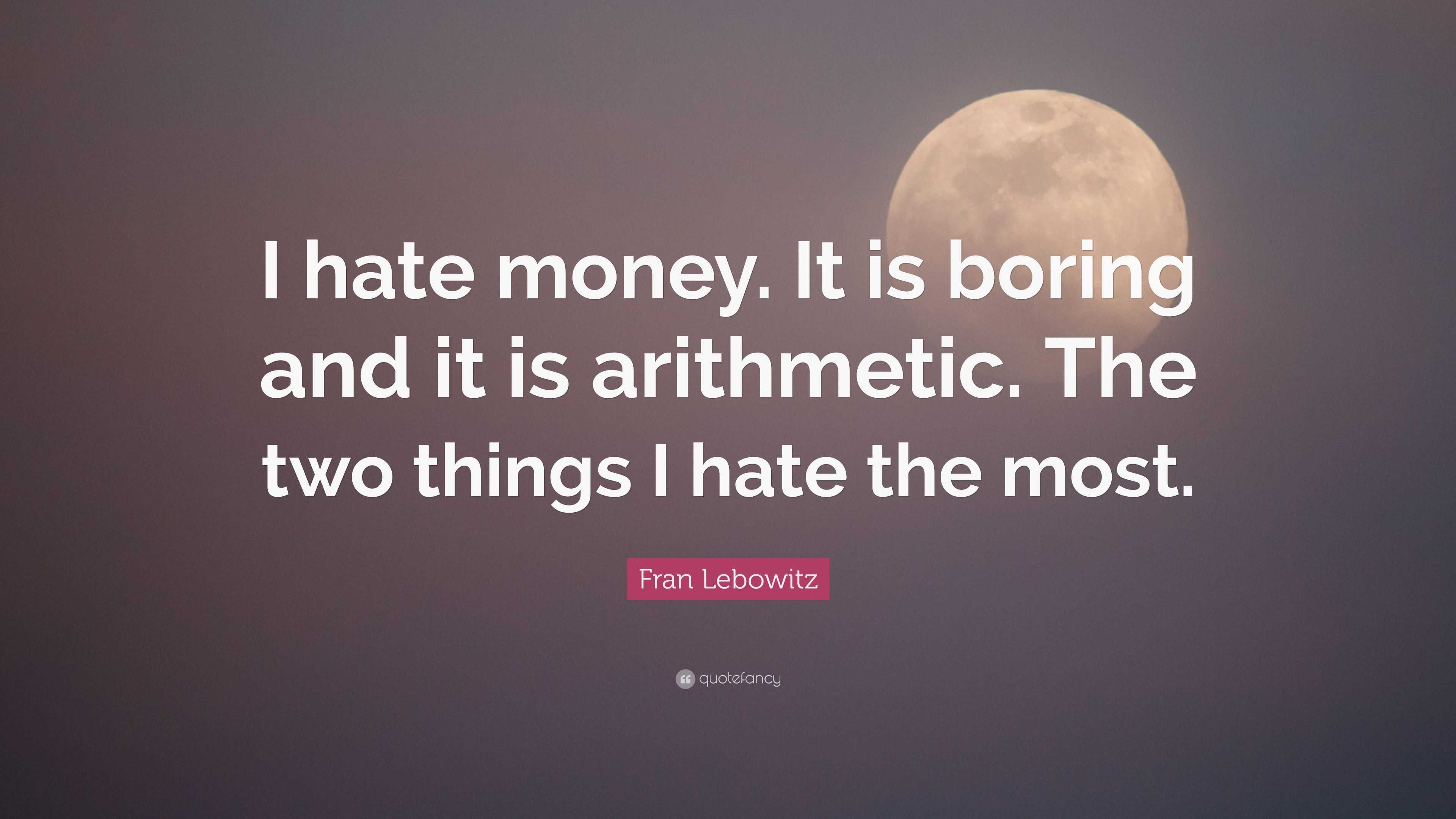 Fran Lebowitz Quote “I hate money It is boring and it is arithmetic