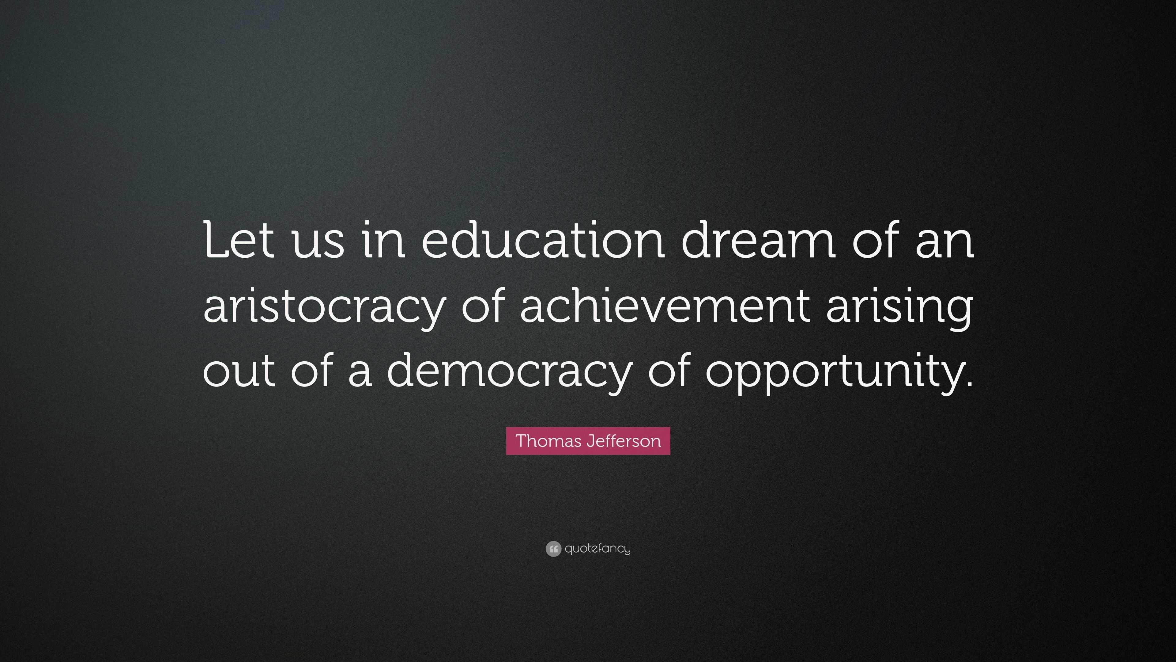 Thomas Jefferson Quote: “Let us in education dream of an aristocracy of ...