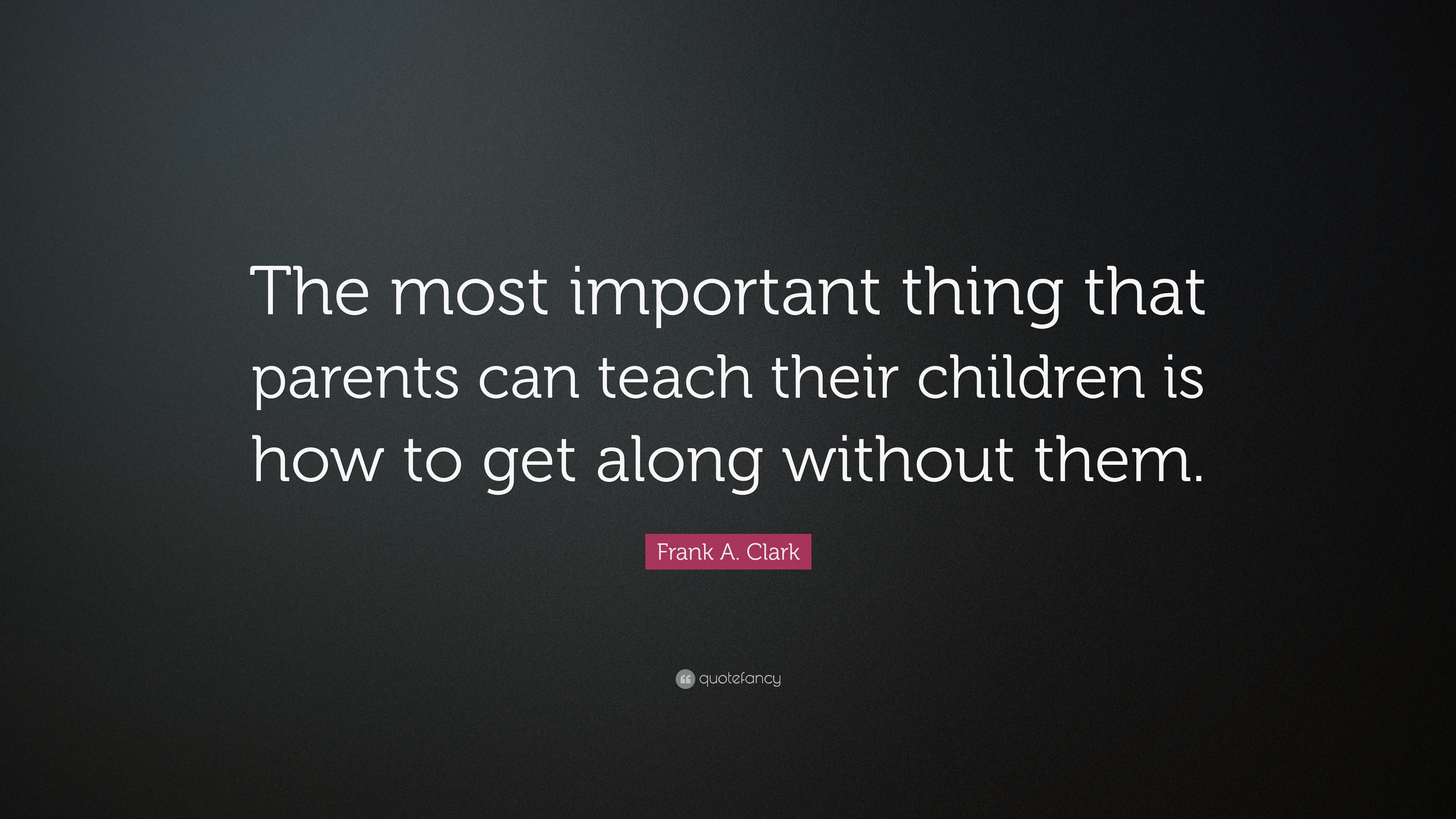 Frank A. Clark Quote: “The most important thing that parents can teach ...