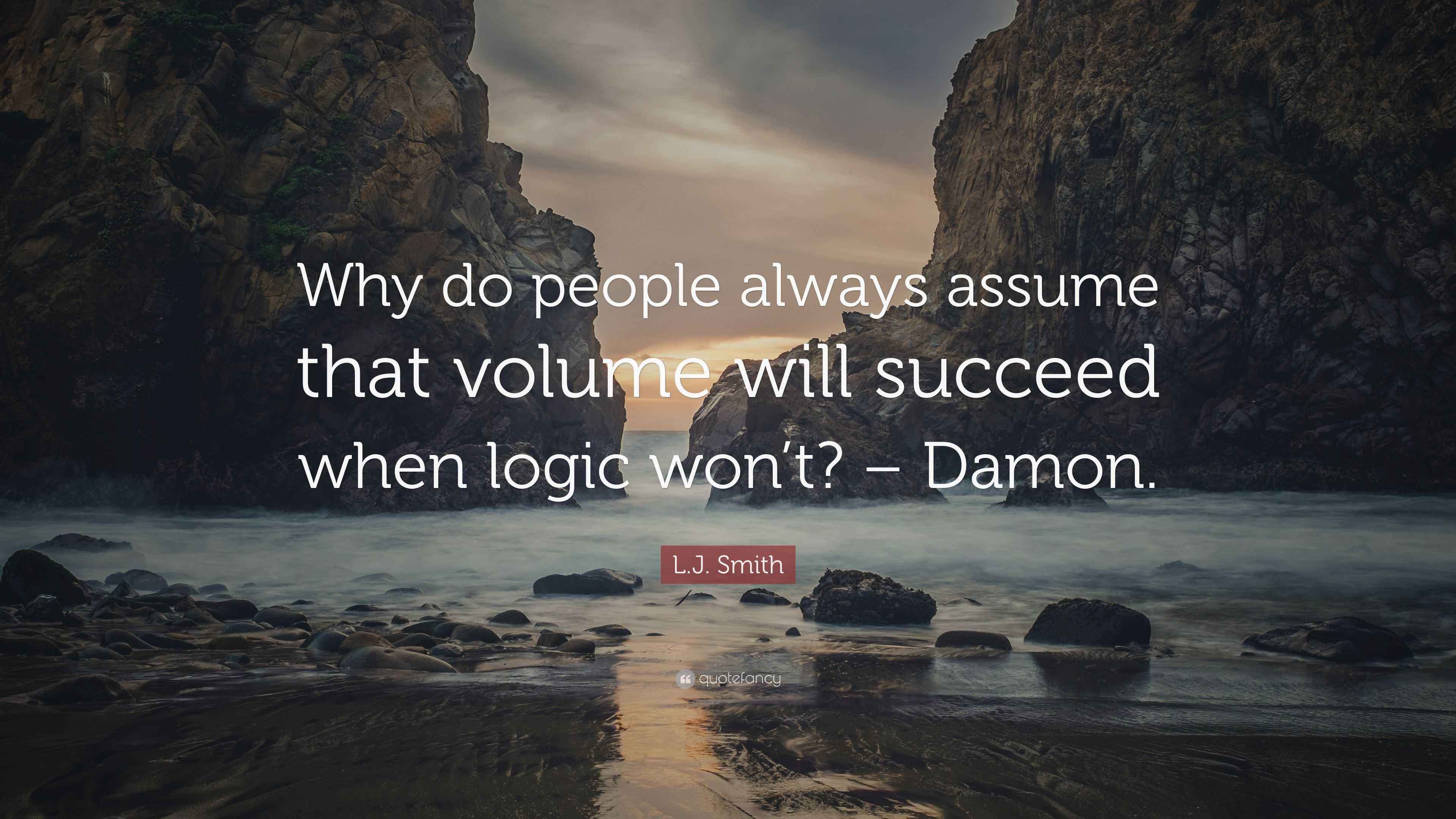 L.J. Smith Quote “Why do people always assume that volume will succeed