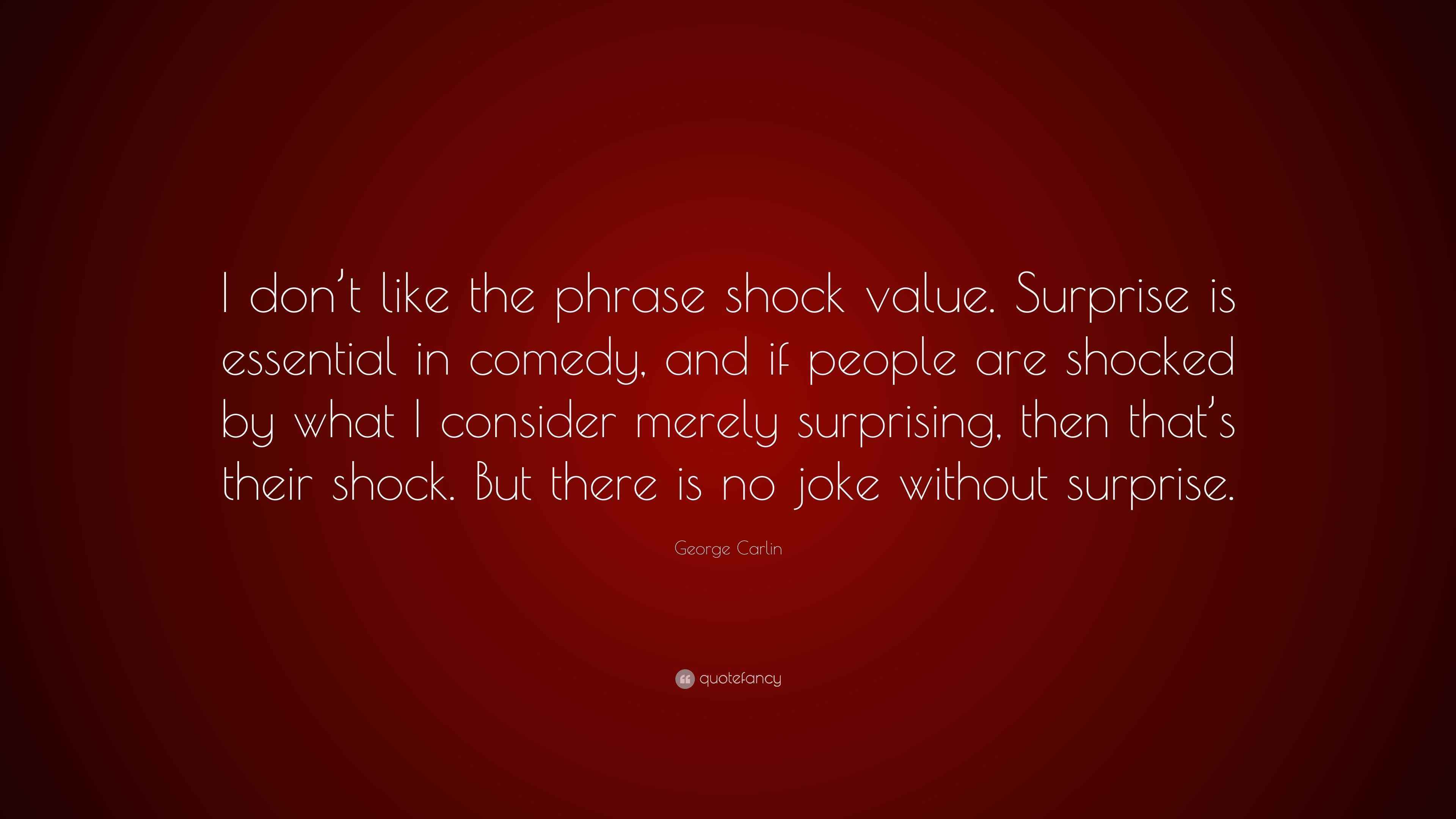 Carlin Quote “I don’t like the phrase shock value. Surprise is