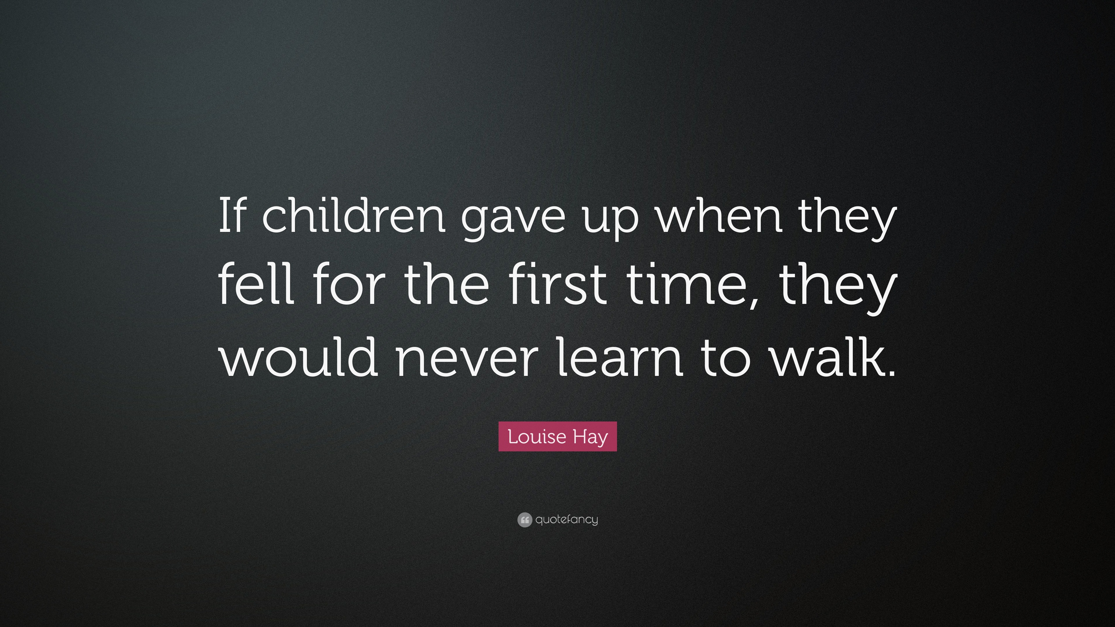 Louise Hay Quote “If children gave up when they fell for the first
