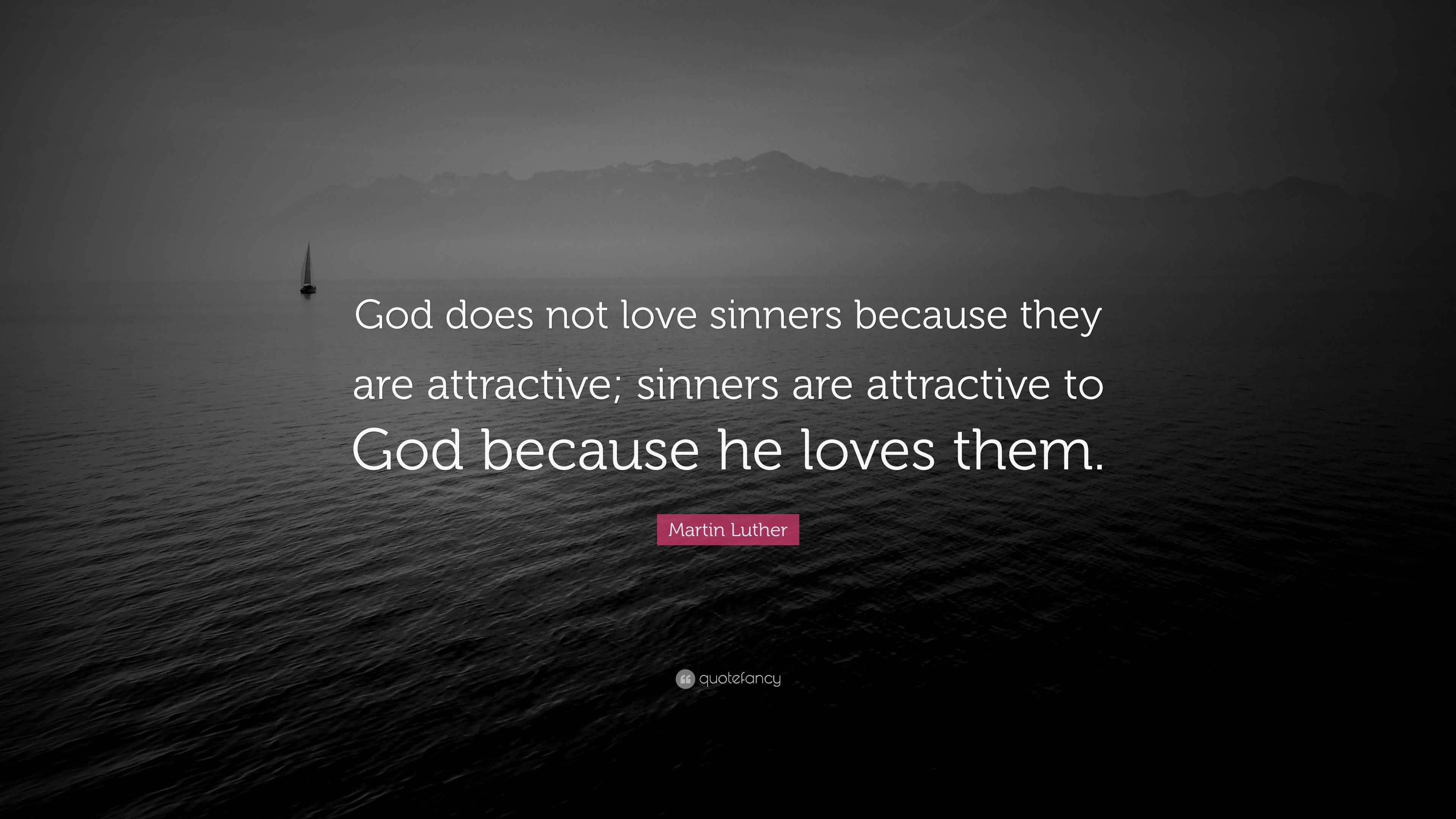 Martin Luther Quote: “God does not love sinners because they are ...