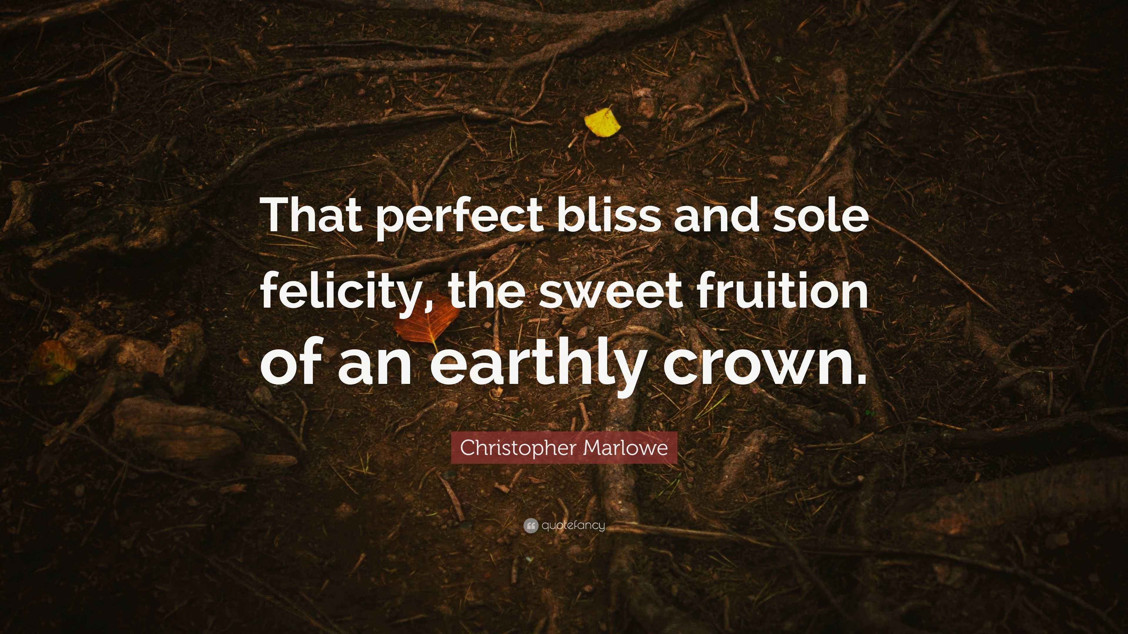 Christopher Marlowe Quote “That perfect bliss and sole felicity, the