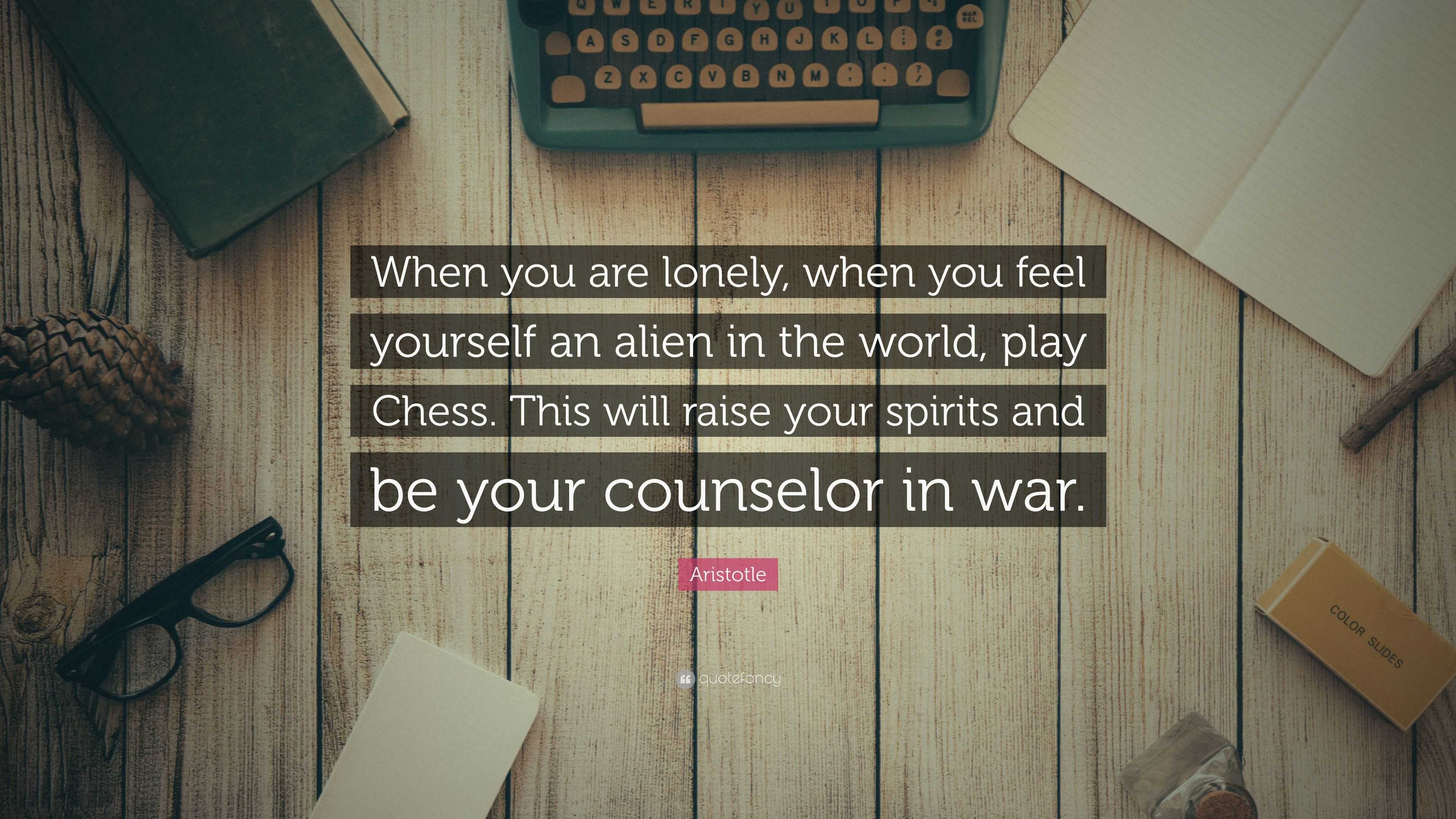 When you are lonely, when you feel yourself an alien in the world, play  chess. This will raise your spirits and be your counselor in war.…