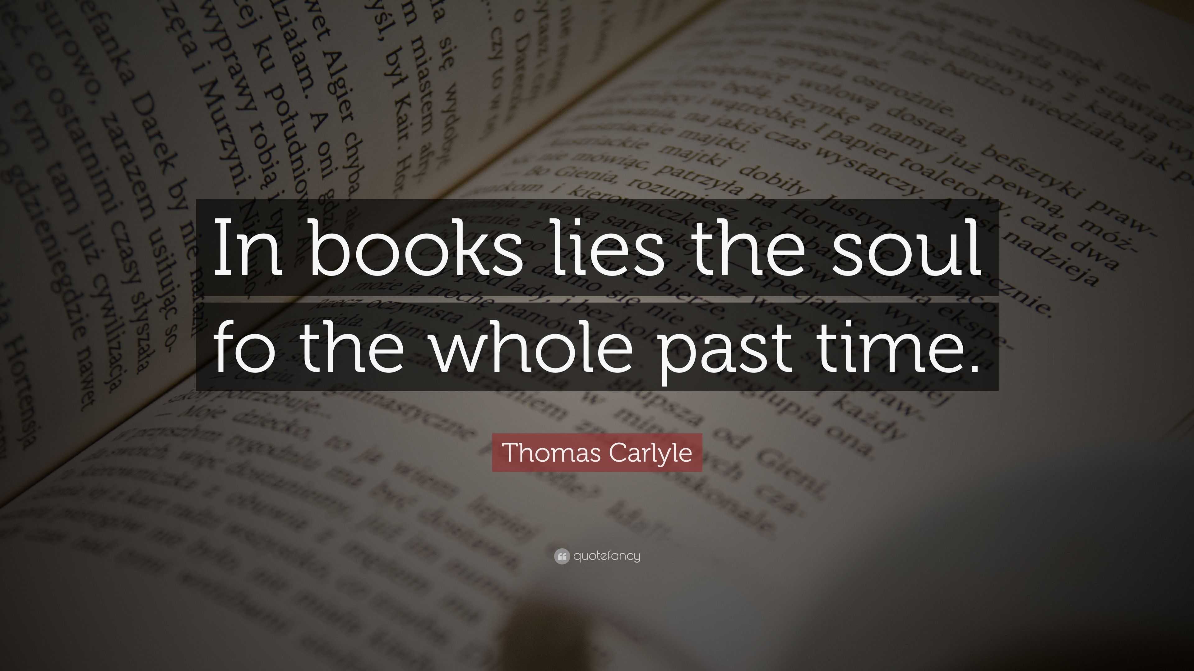 Thomas Carlyle Quote: “In books lies the soul fo the whole past time.”