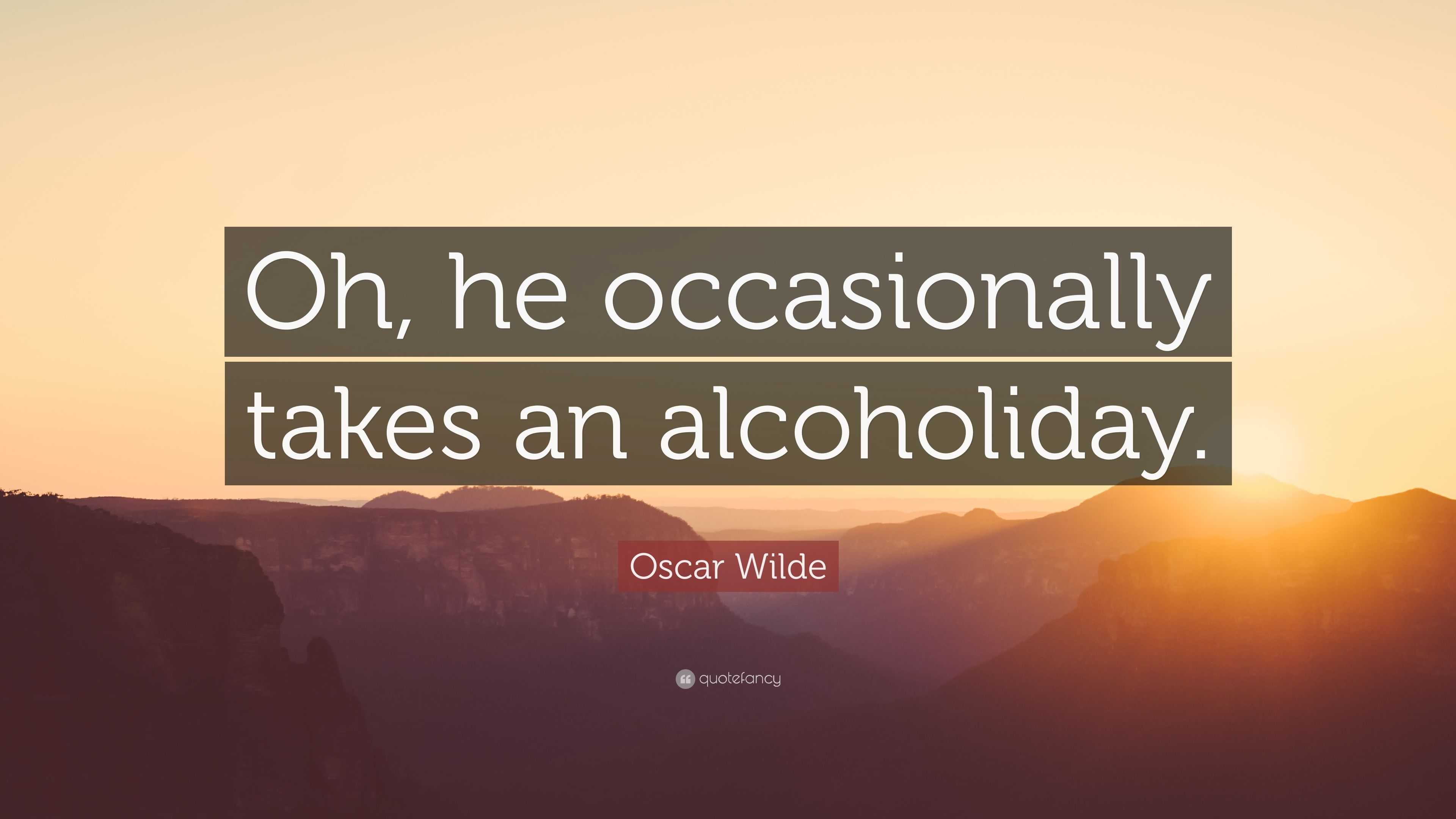 Oscar Wilde Quote: “Oh, he occasionally takes an alcoholiday.”