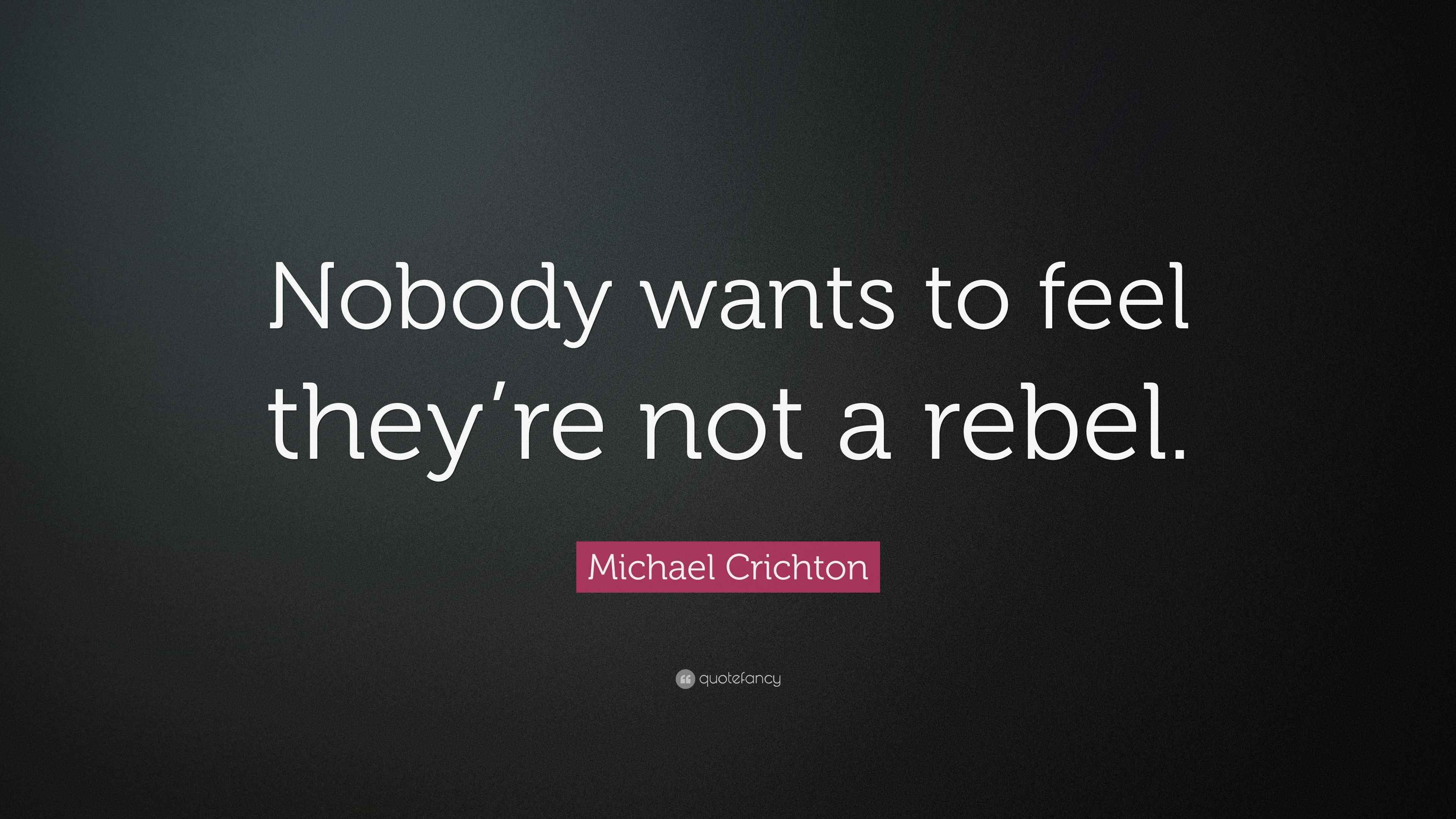Michael Crichton Quote “Nobody wants to feel they’re not a rebel.”