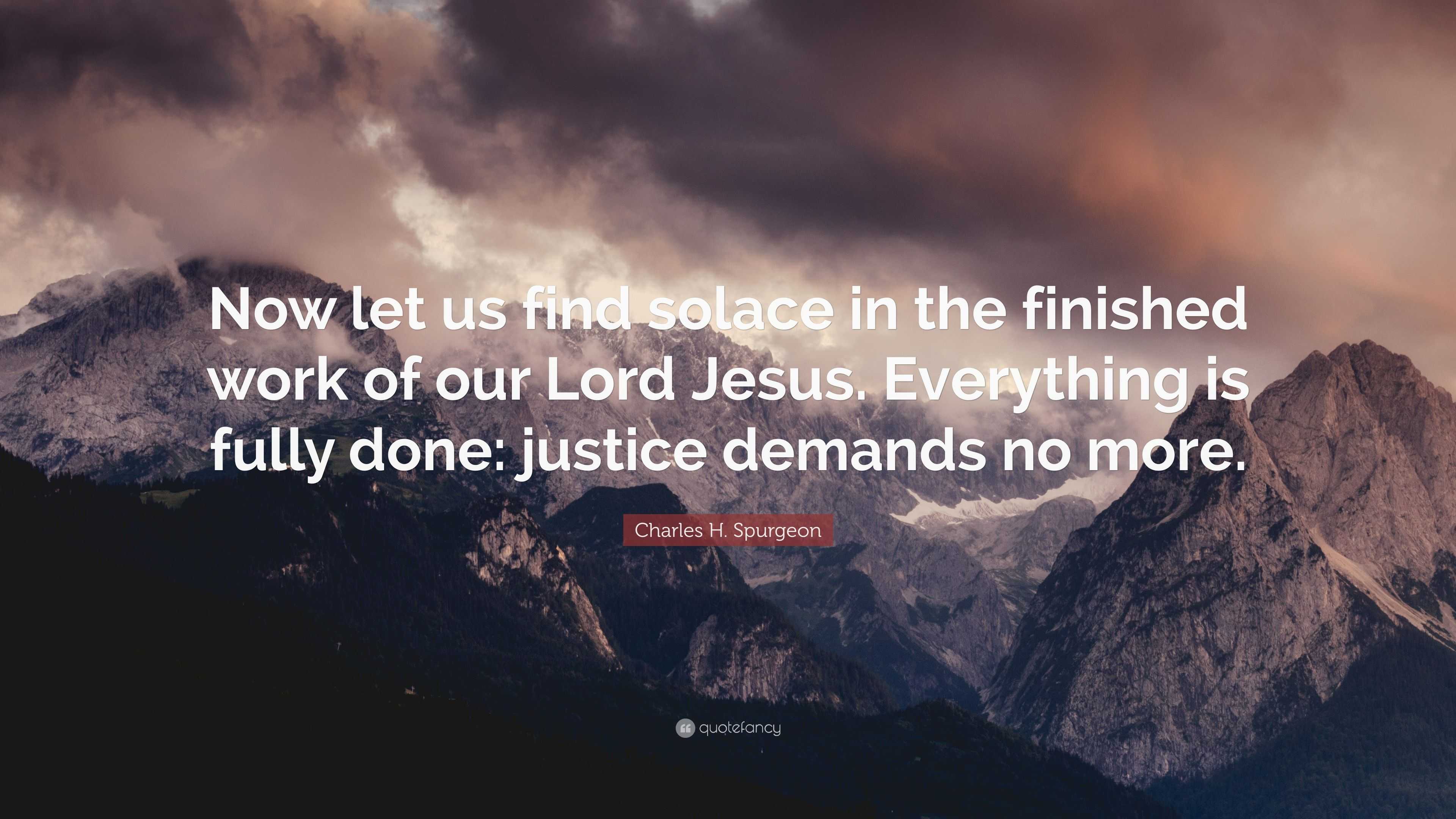 Charles H. Spurgeon Quote: “Now let us find solace in the finished work ...