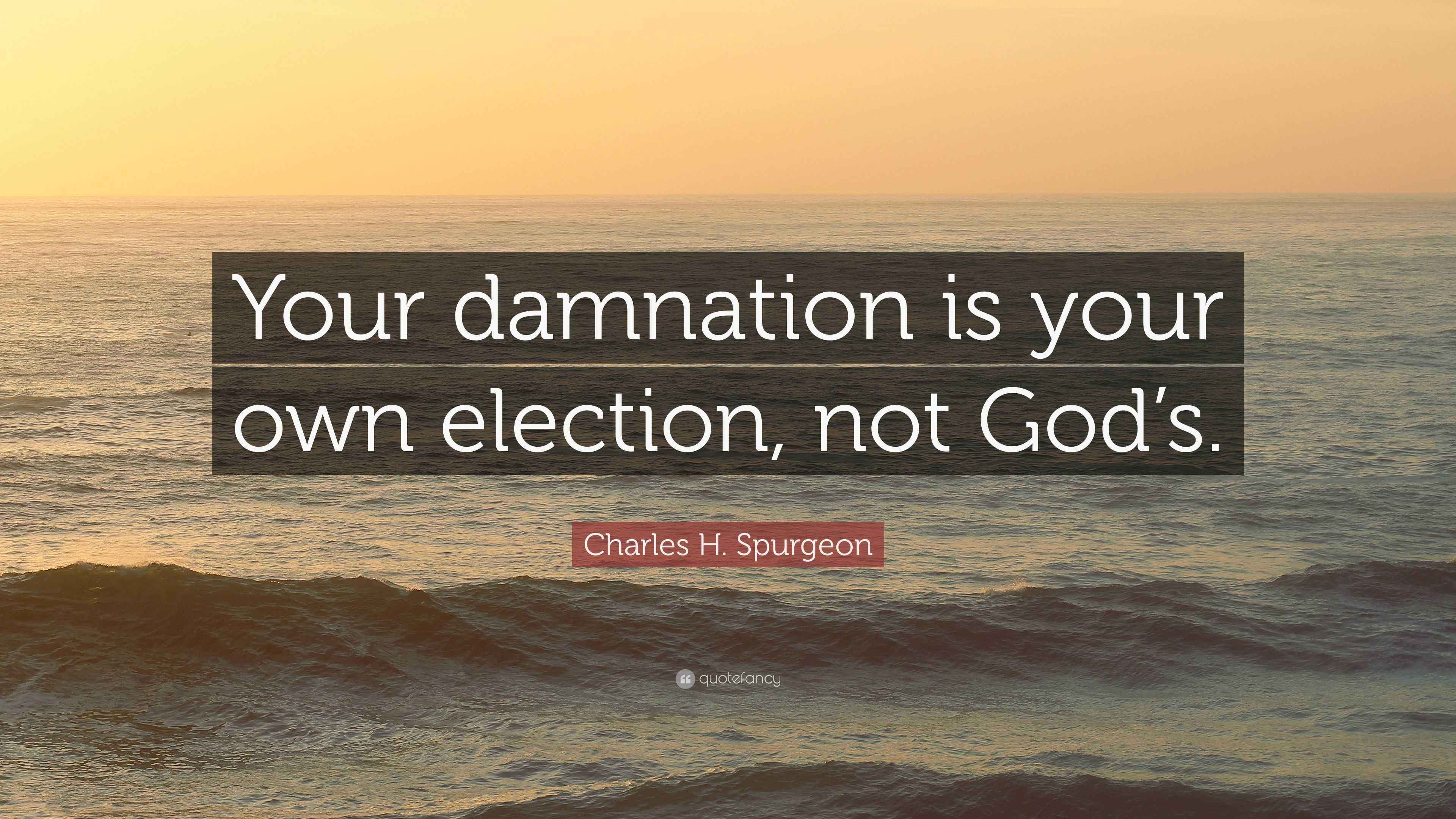 Charles H. Spurgeon Quote “Your damnation is your own election, not