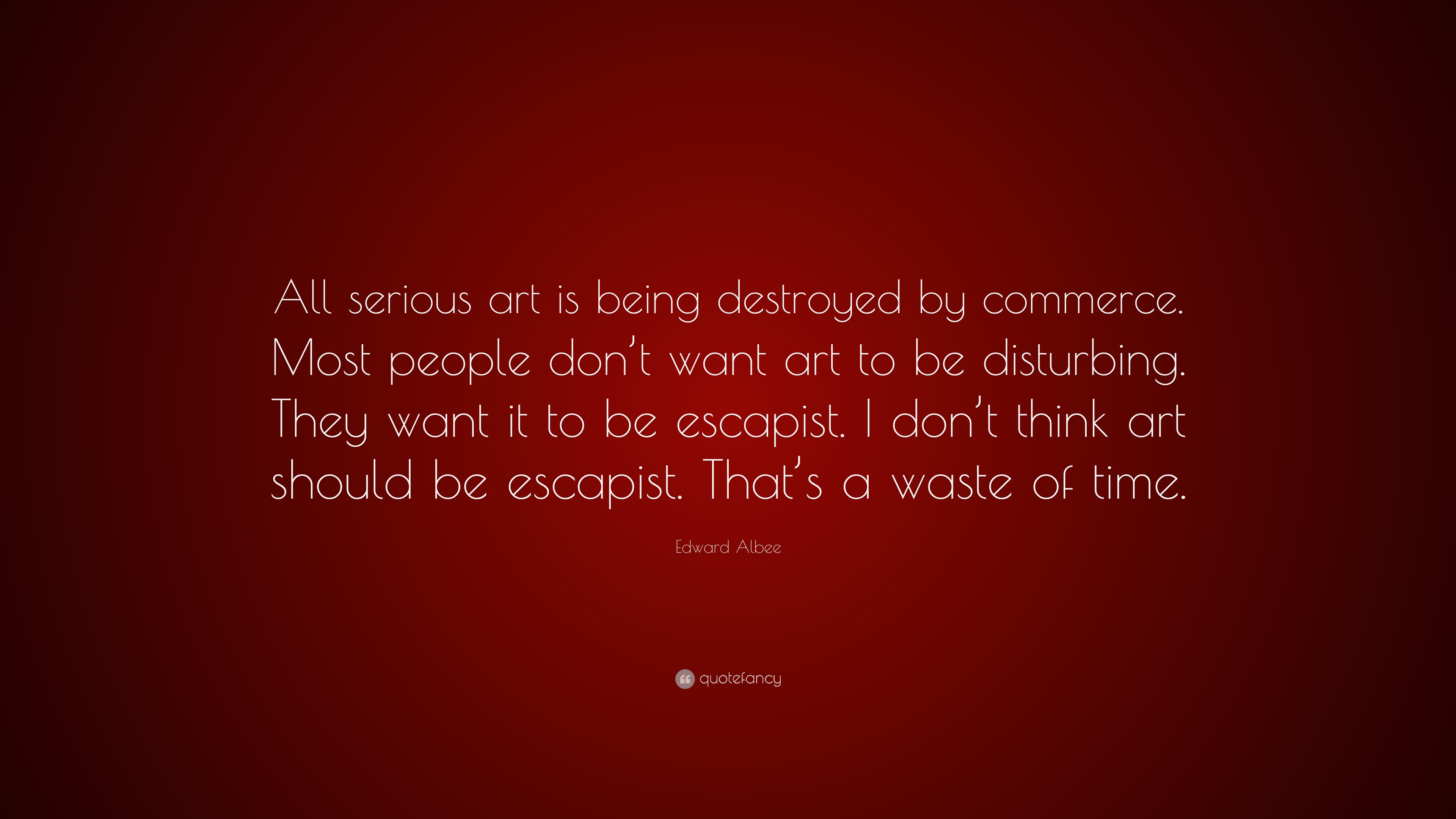 Edward Albee Quote: “All serious art is being destroyed by commerce ...