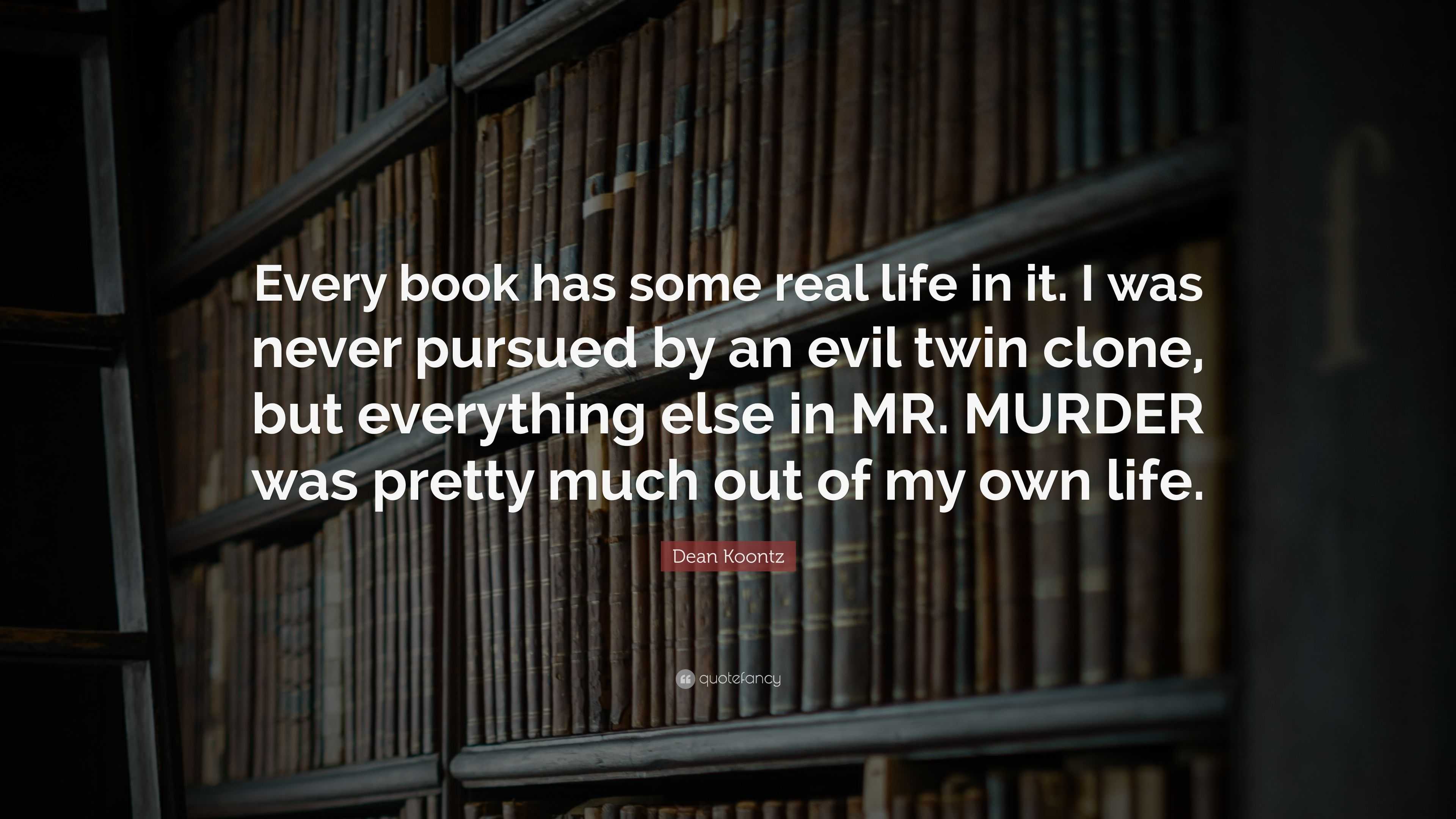 Dean Koontz Quote: “Every book has some real life in it. I was never ...