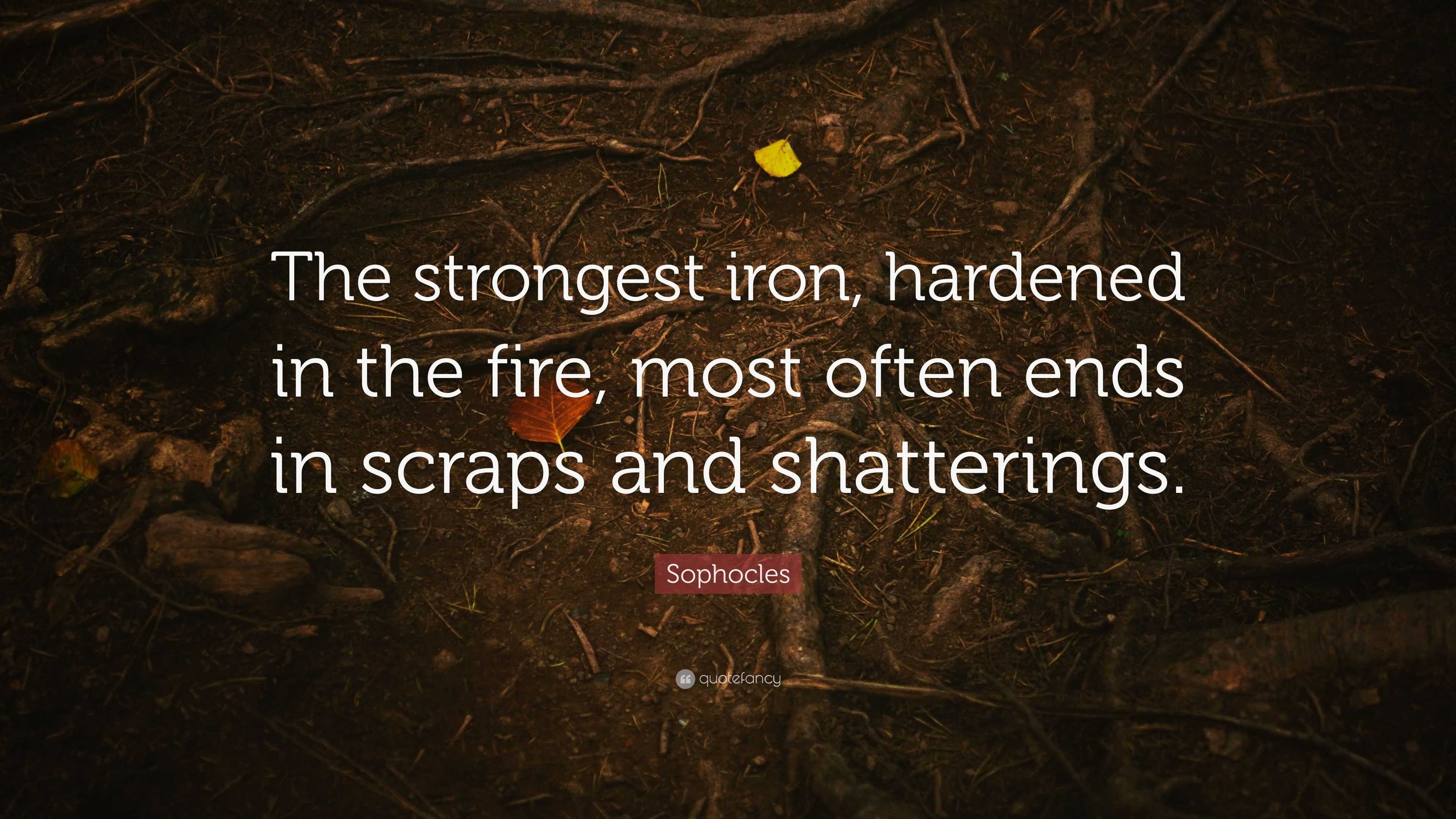 Sophocles Quote “The strongest iron, hardened in the fire, most often