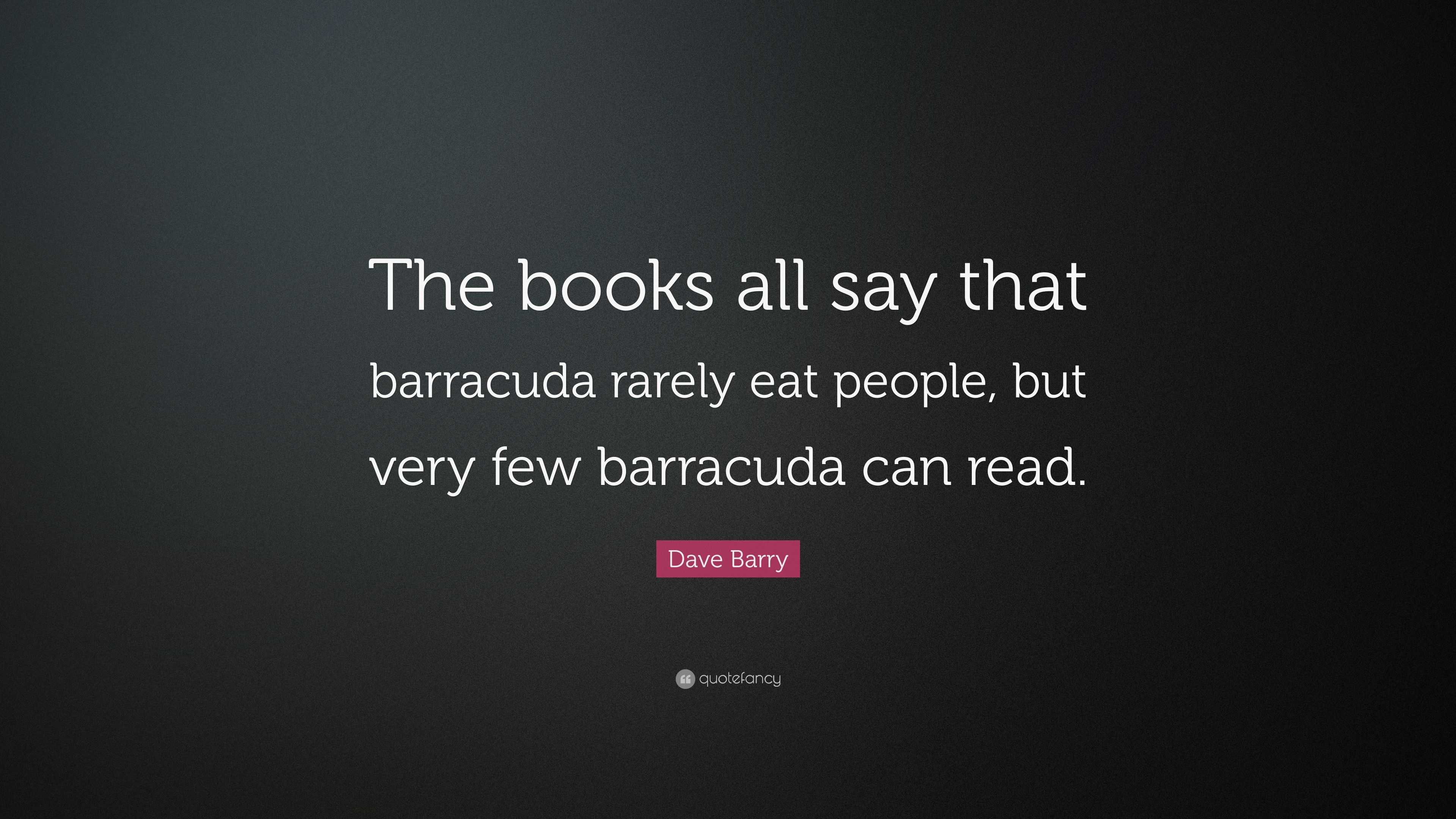 Dave Barry Quote “The books all say that barracuda rarely eat people