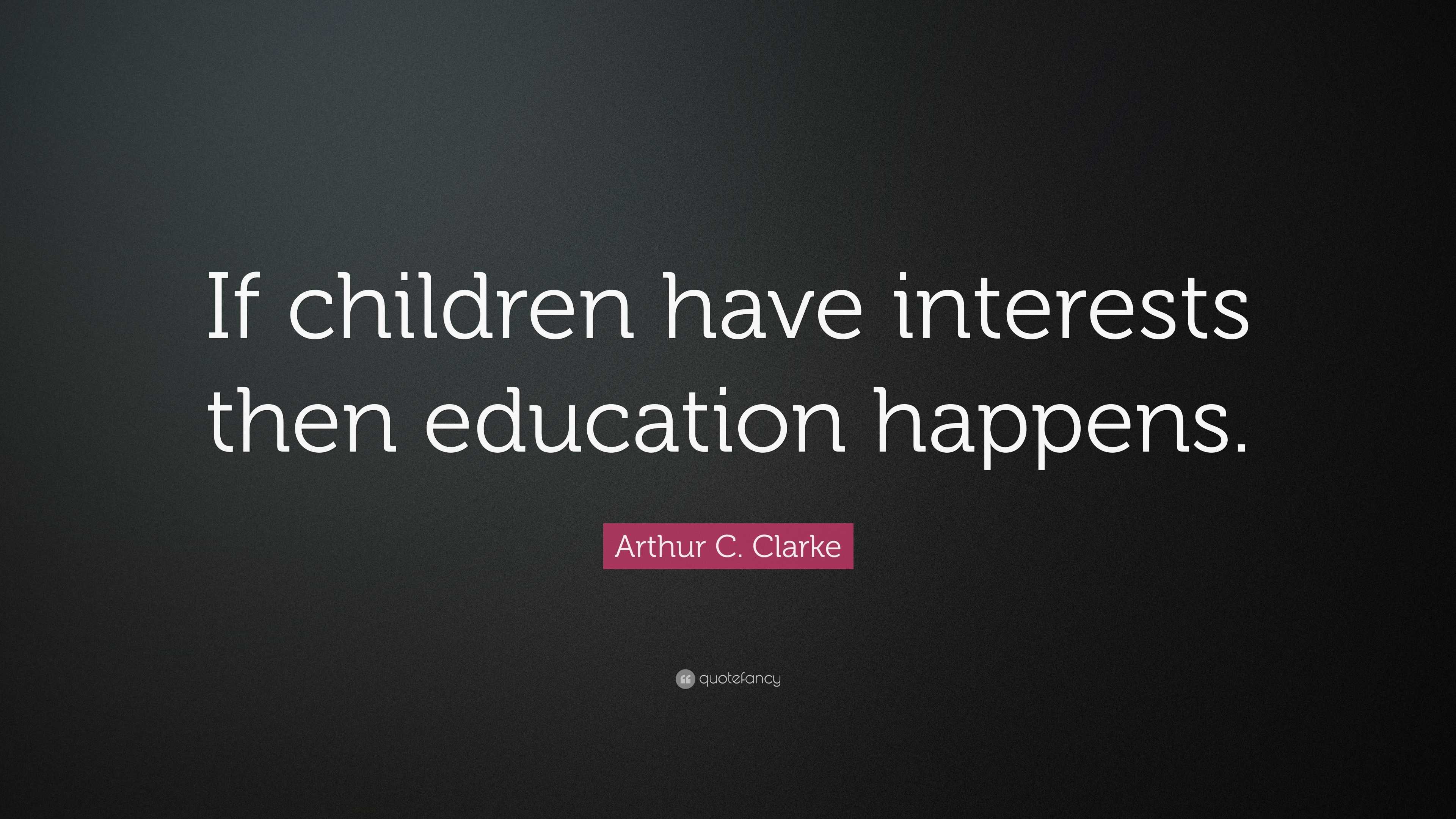 Arthur C. Clarke Quote: “If children have interests then education ...