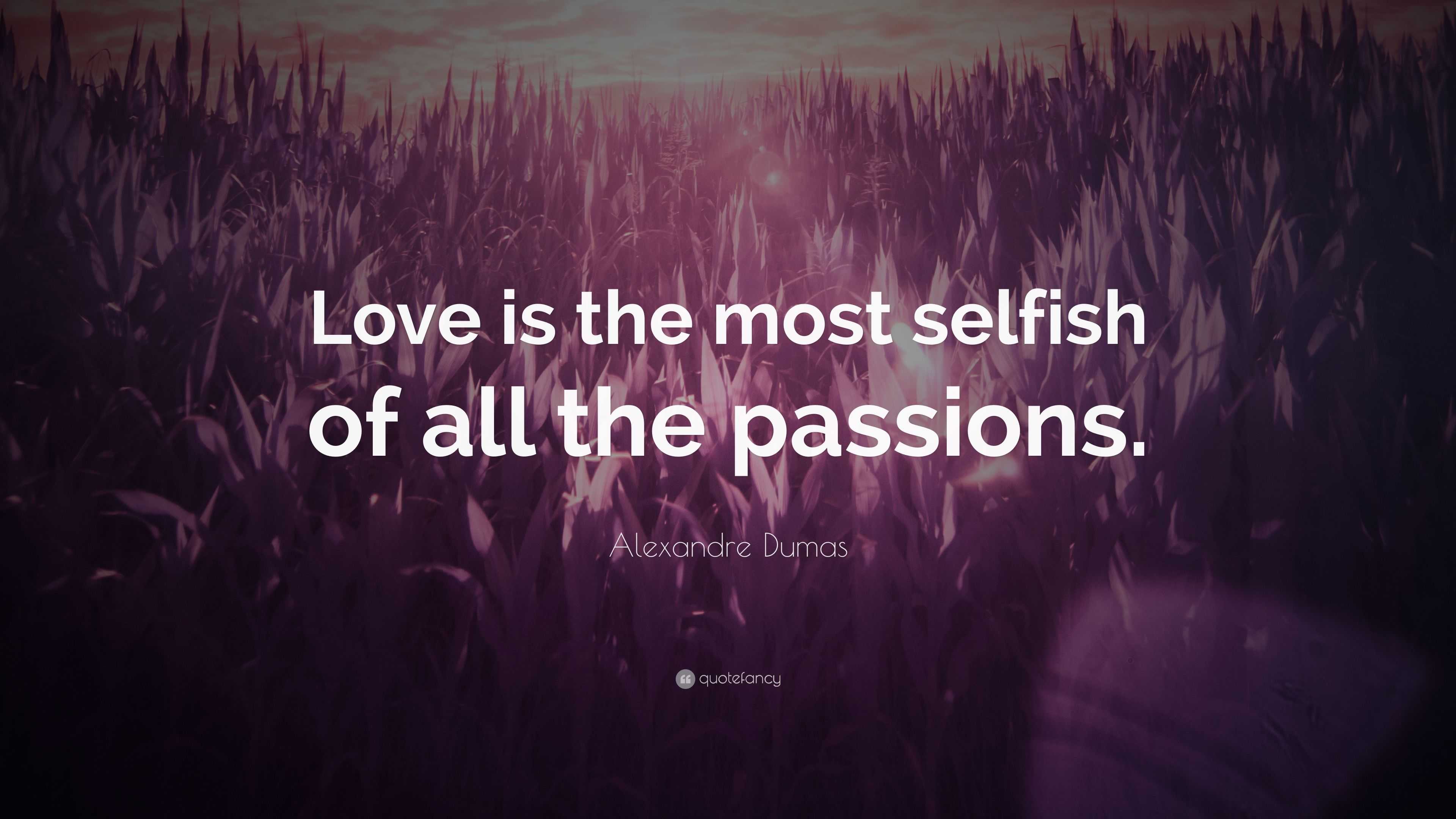 Alexandre Dumas Quote: “Love is the most selfish of all the passions.”