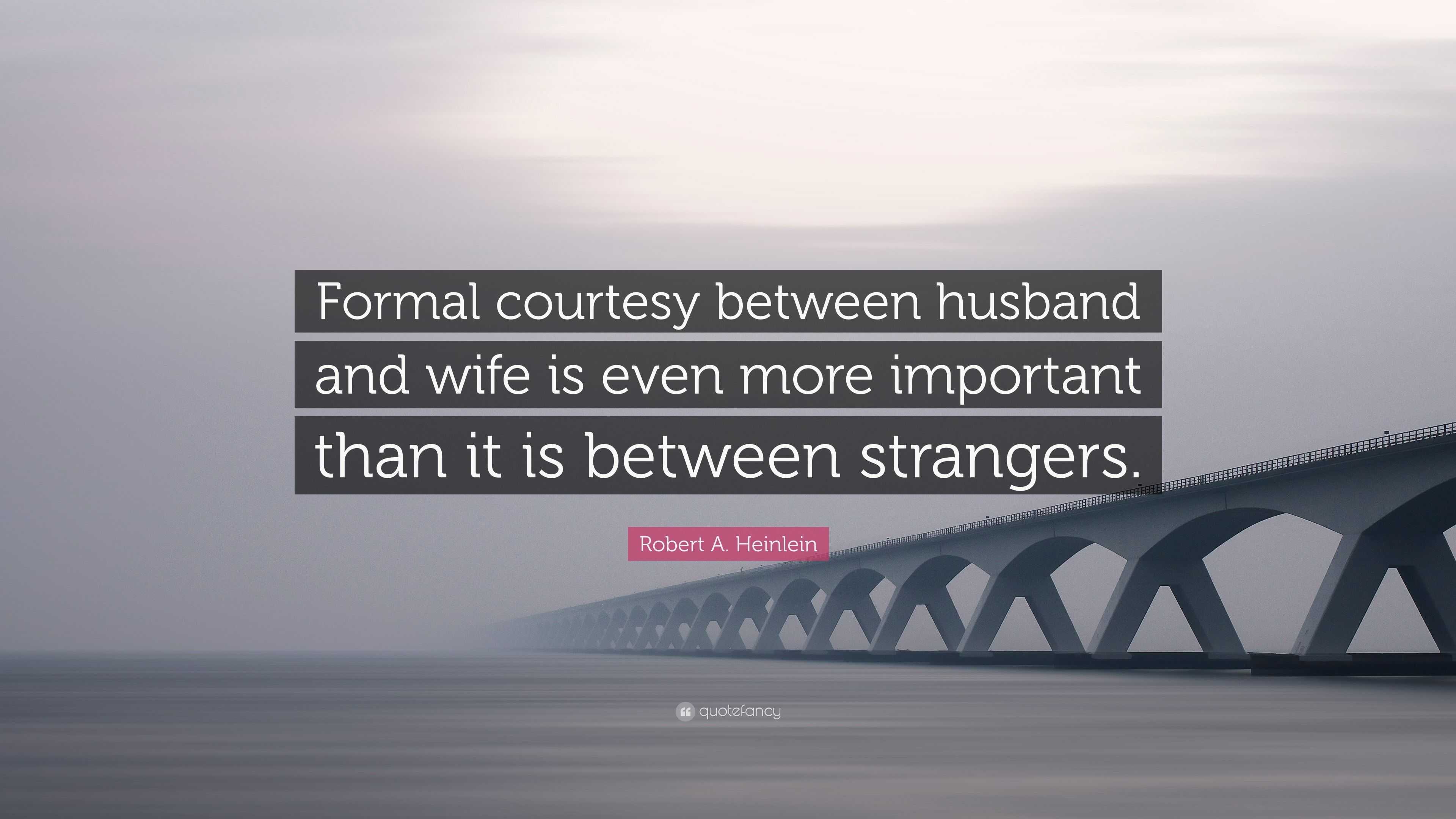 Robert A. Heinlein Quote: “Formal courtesy between husband and wife is even  more important than it