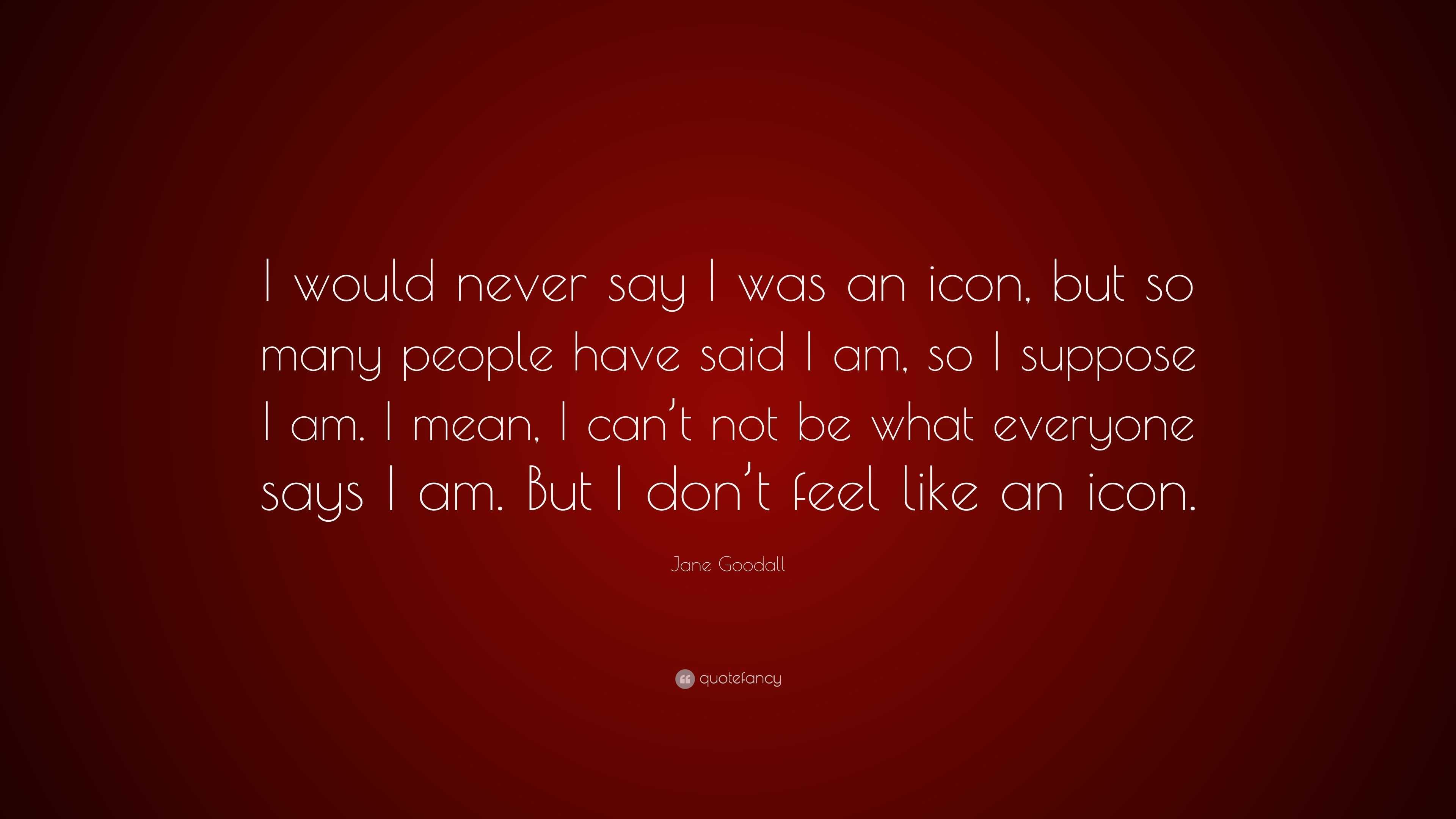 Jane Goodall Quote: “I would never say I was an icon, but so many ...