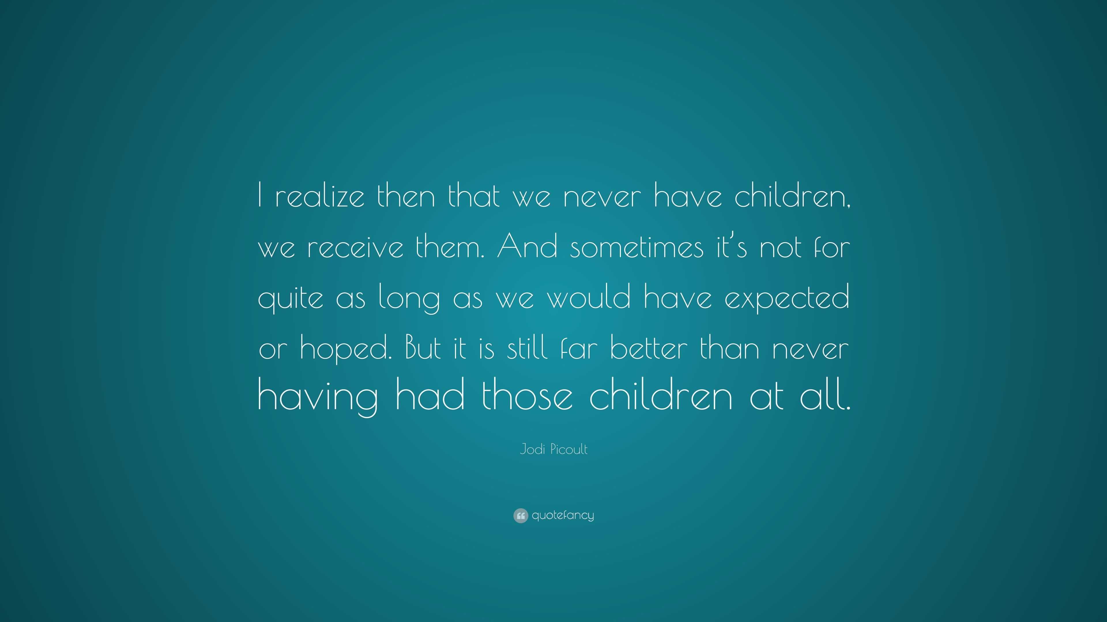 Jodi Picoult Quote: “I realize then that we never have children, we ...