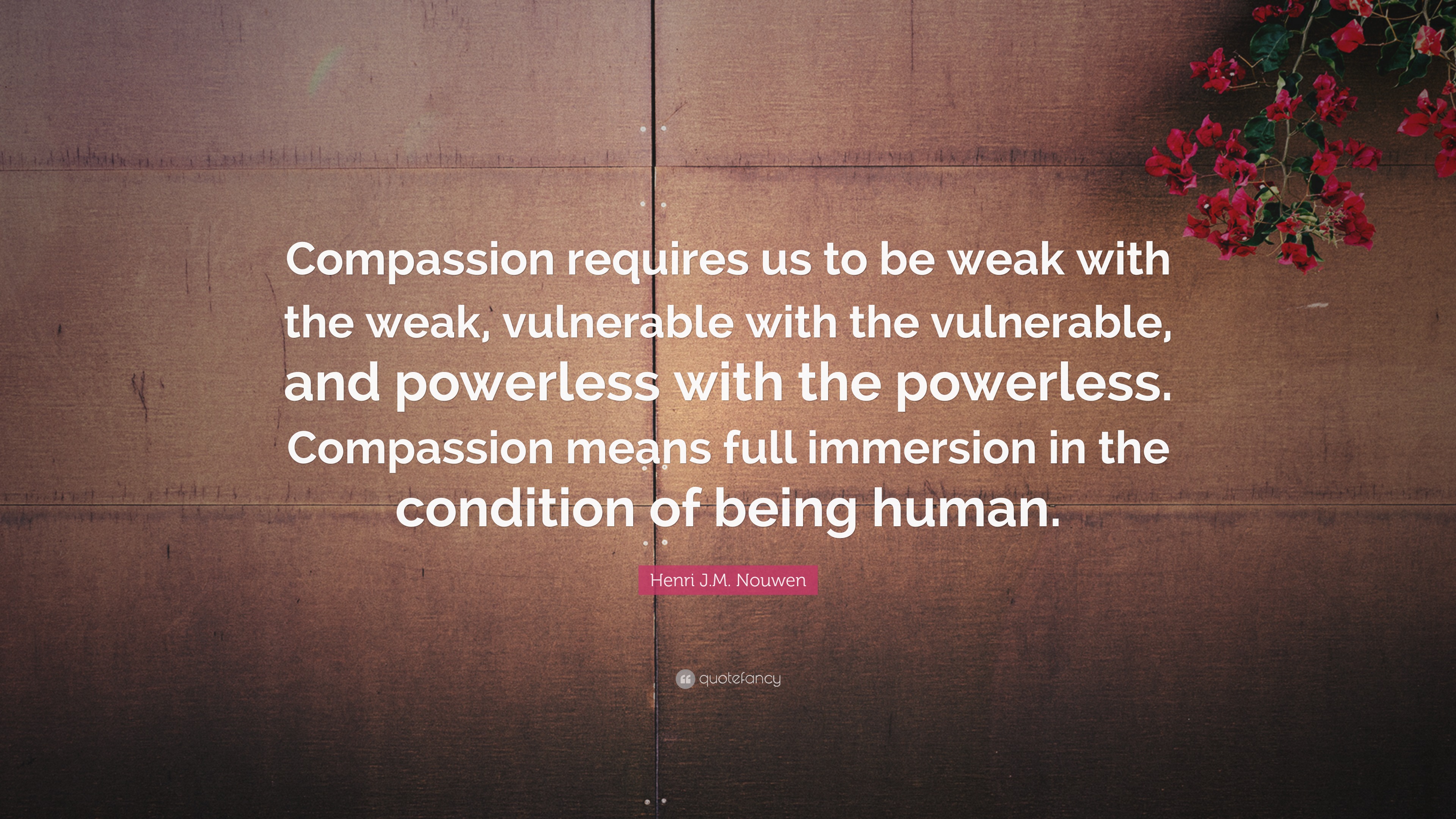 Henri J.M. Nouwen Quote: “Compassion requires us to be weak with the ...