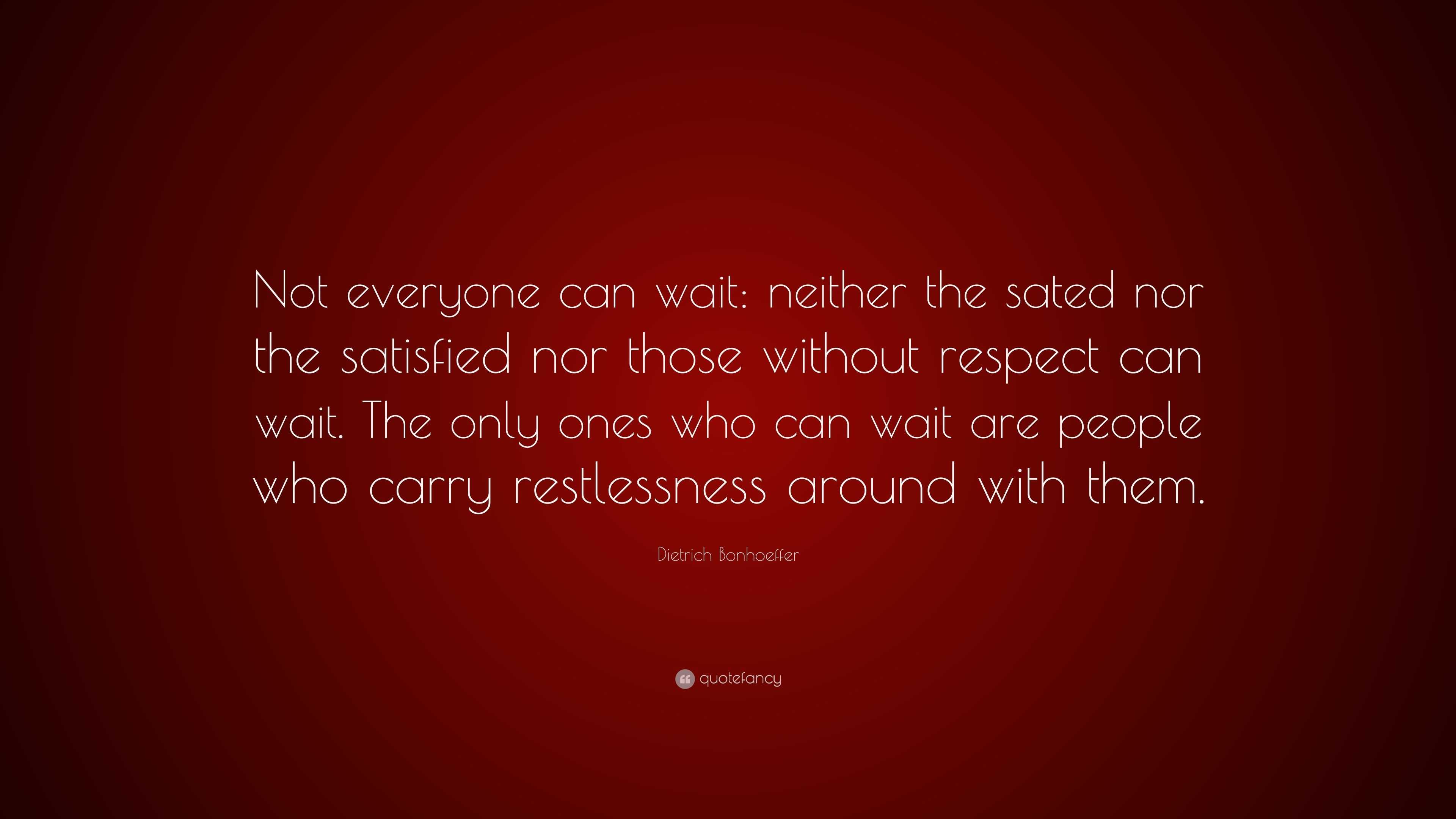 Dietrich Bonhoeffer Quote: “Not everyone can wait: neither the sated ...