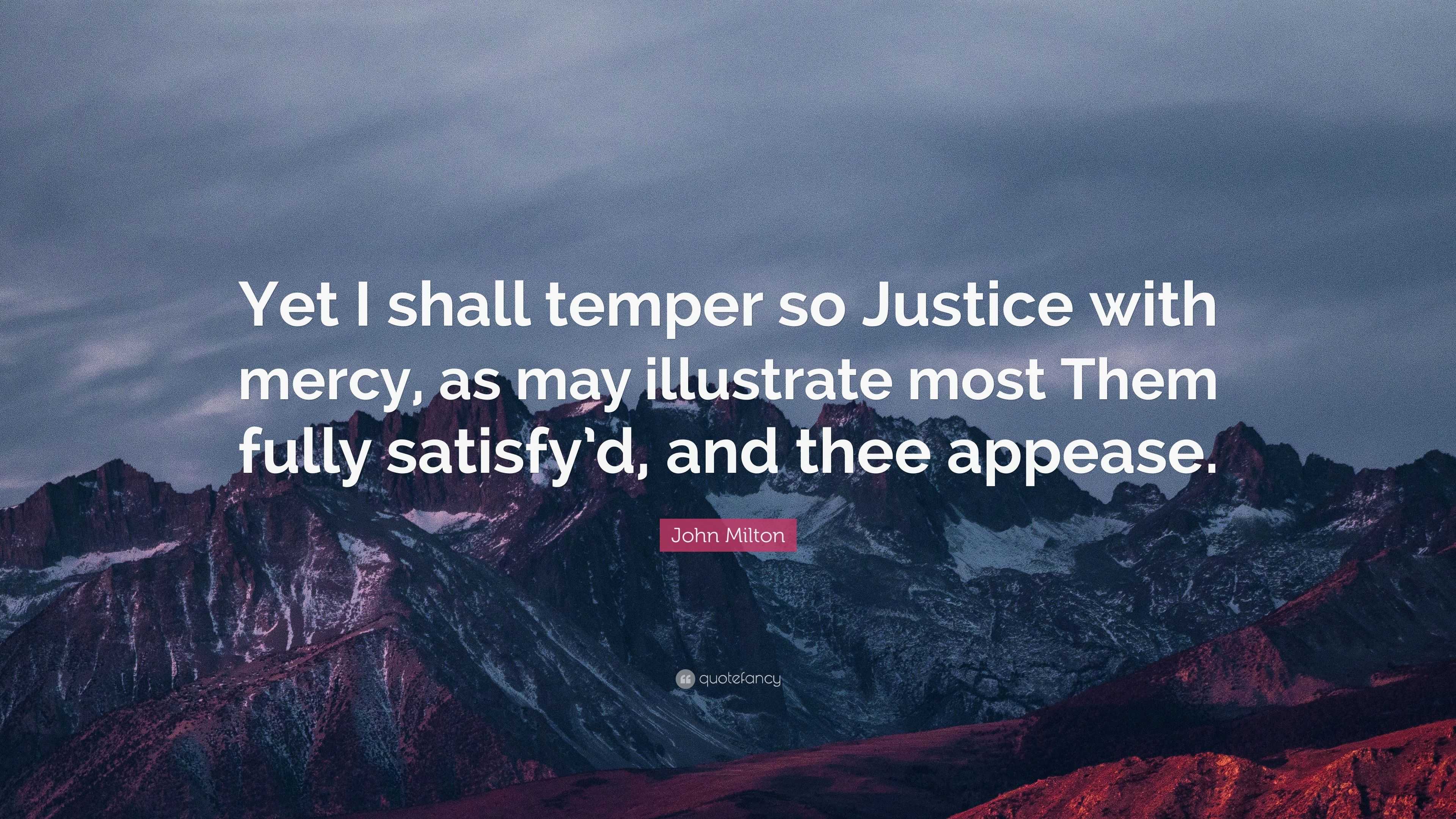 John Milton Quote “Yet I shall temper so Justice with mercy, as may