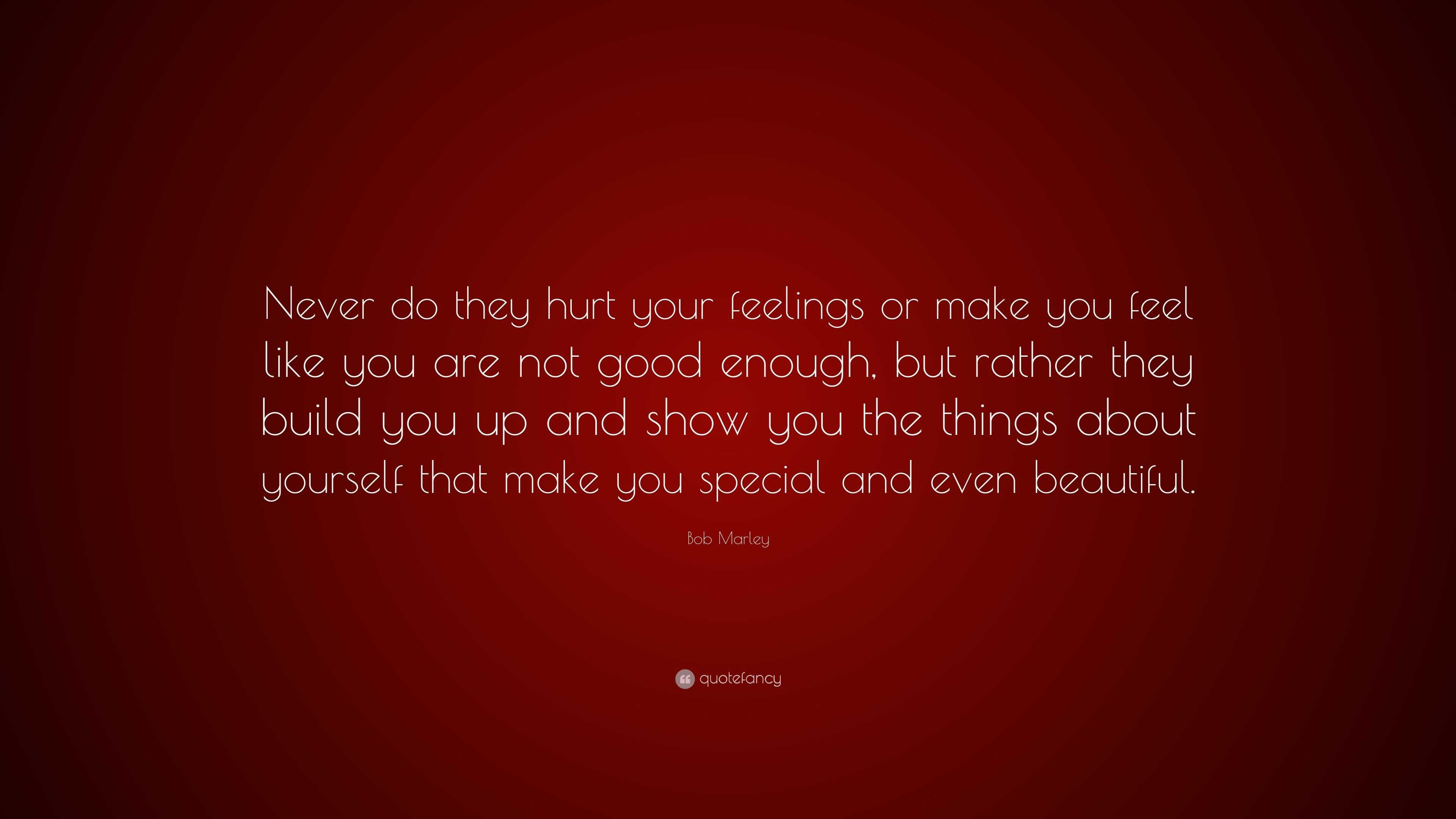 Bob Marley Quote Never Do They Hurt Your Feelings Or Make You Feel Like You Are Not Good Enough But Rather They Build You Up And Show Yo