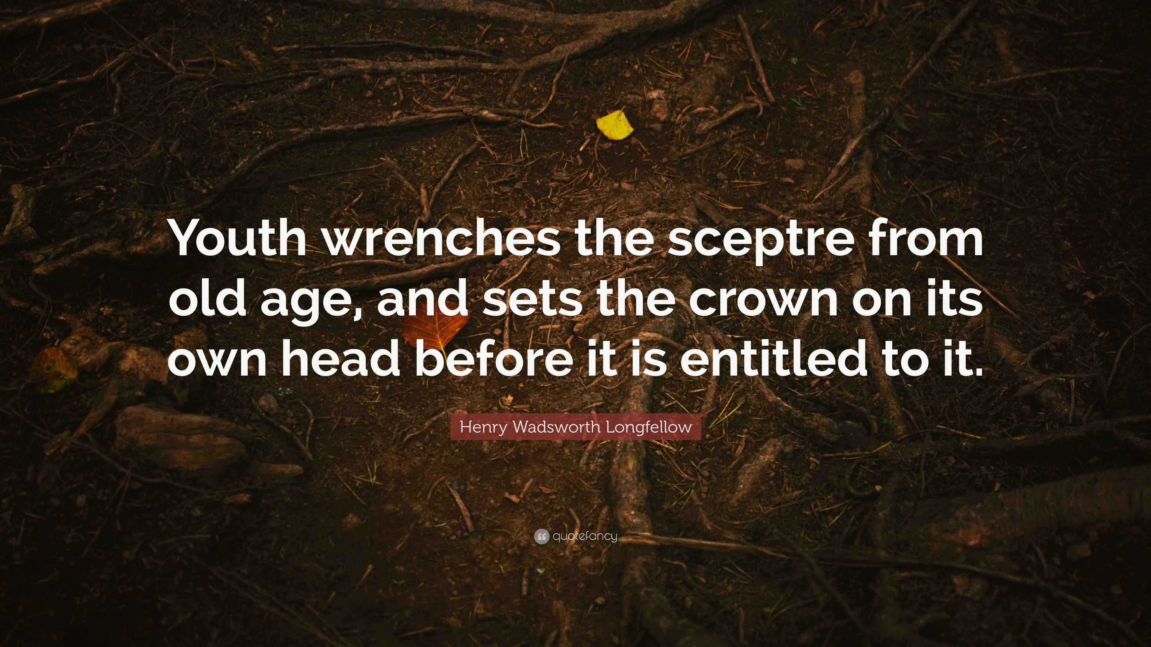 Henry Wadsworth Longfellow Quote “Youth wrenches the sceptre from old