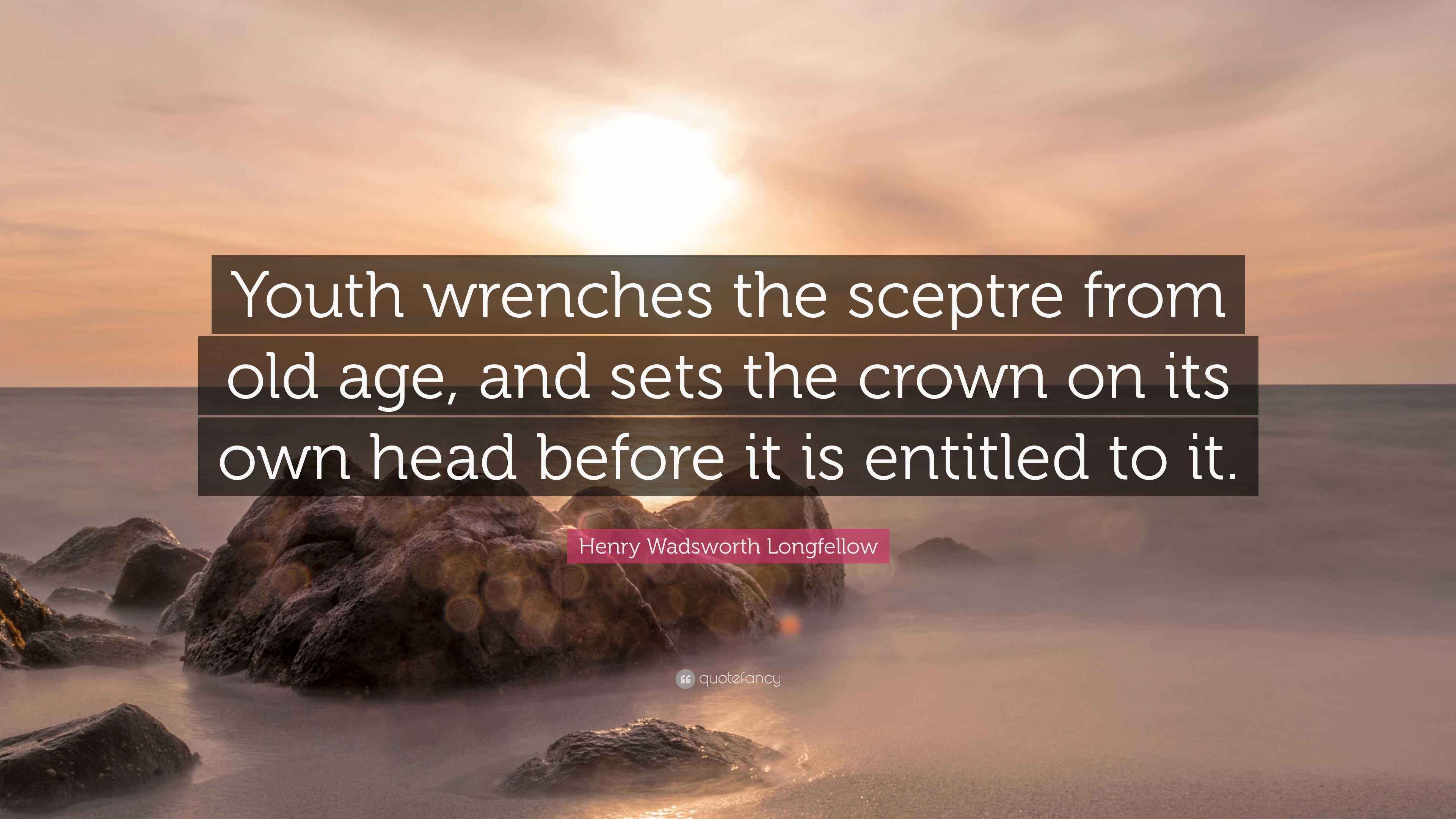 Henry Wadsworth Longfellow Quote “Youth wrenches the sceptre from old