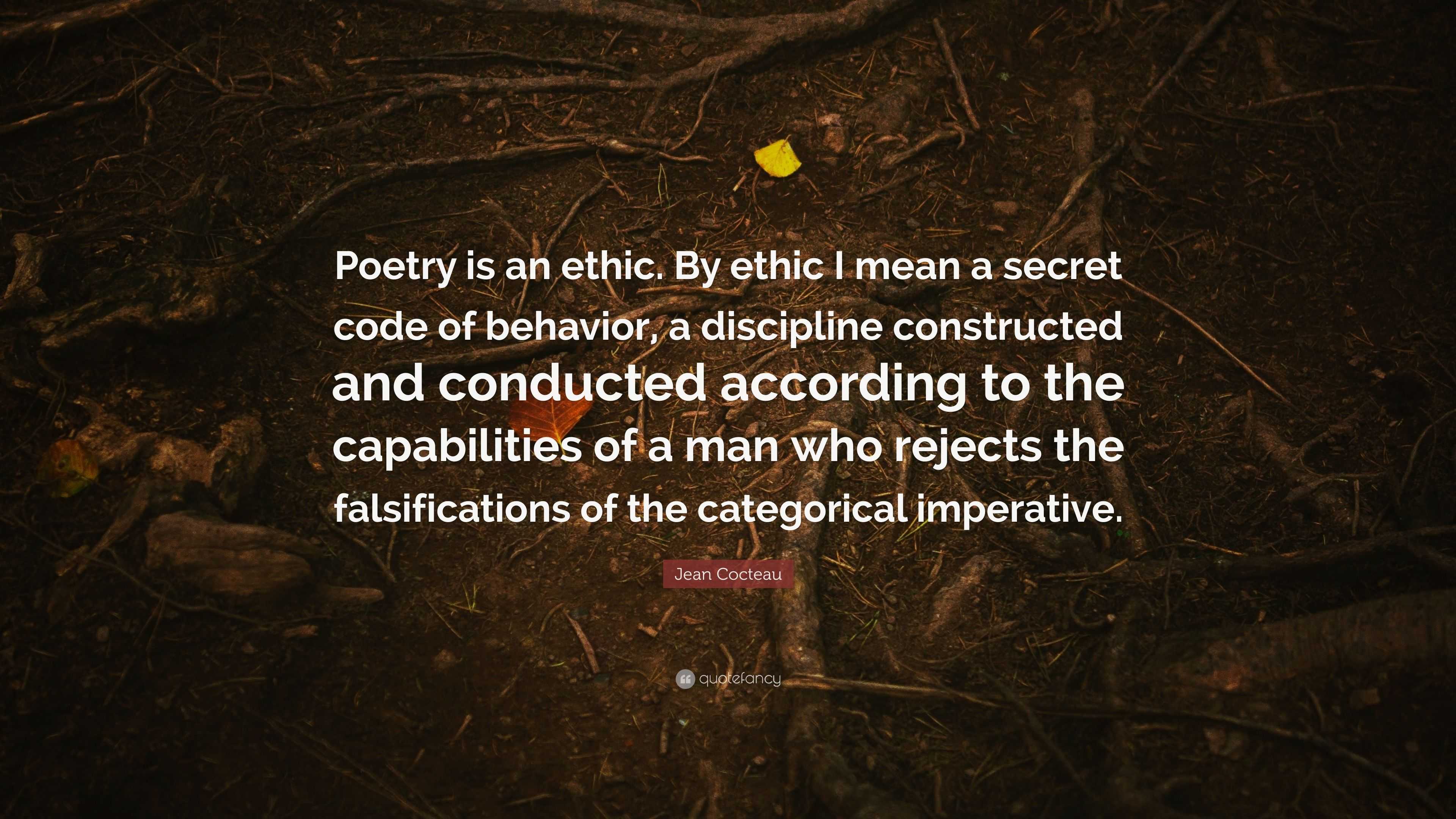 Jean Cocteau Quote Poetry Is An Ethic By Ethic I Mean A Secret Code Of Behavior A Discipline Constructed And Conducted According To The C