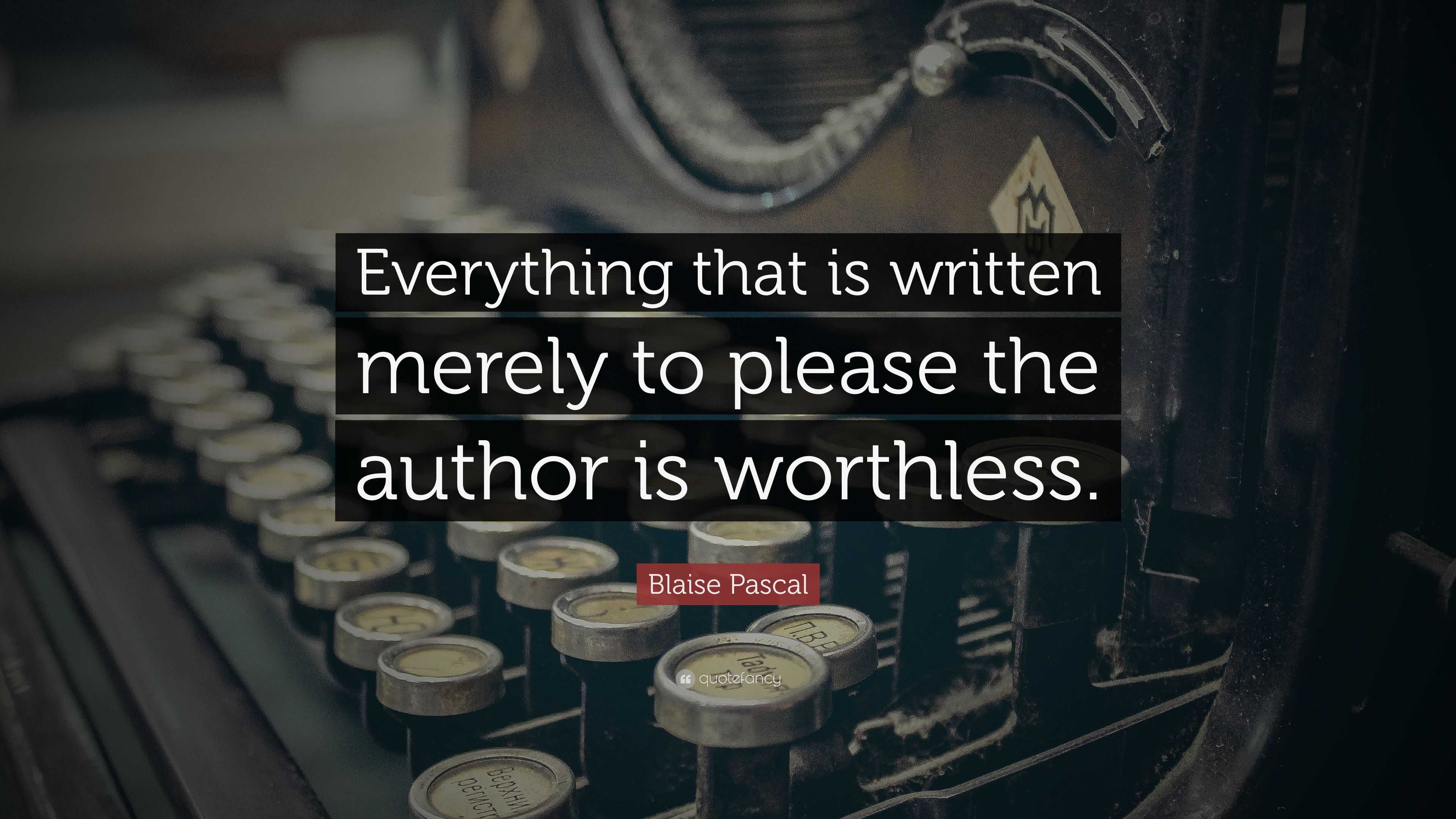 Blaise Pascal Quote: “Everything that is written merely to please the ...