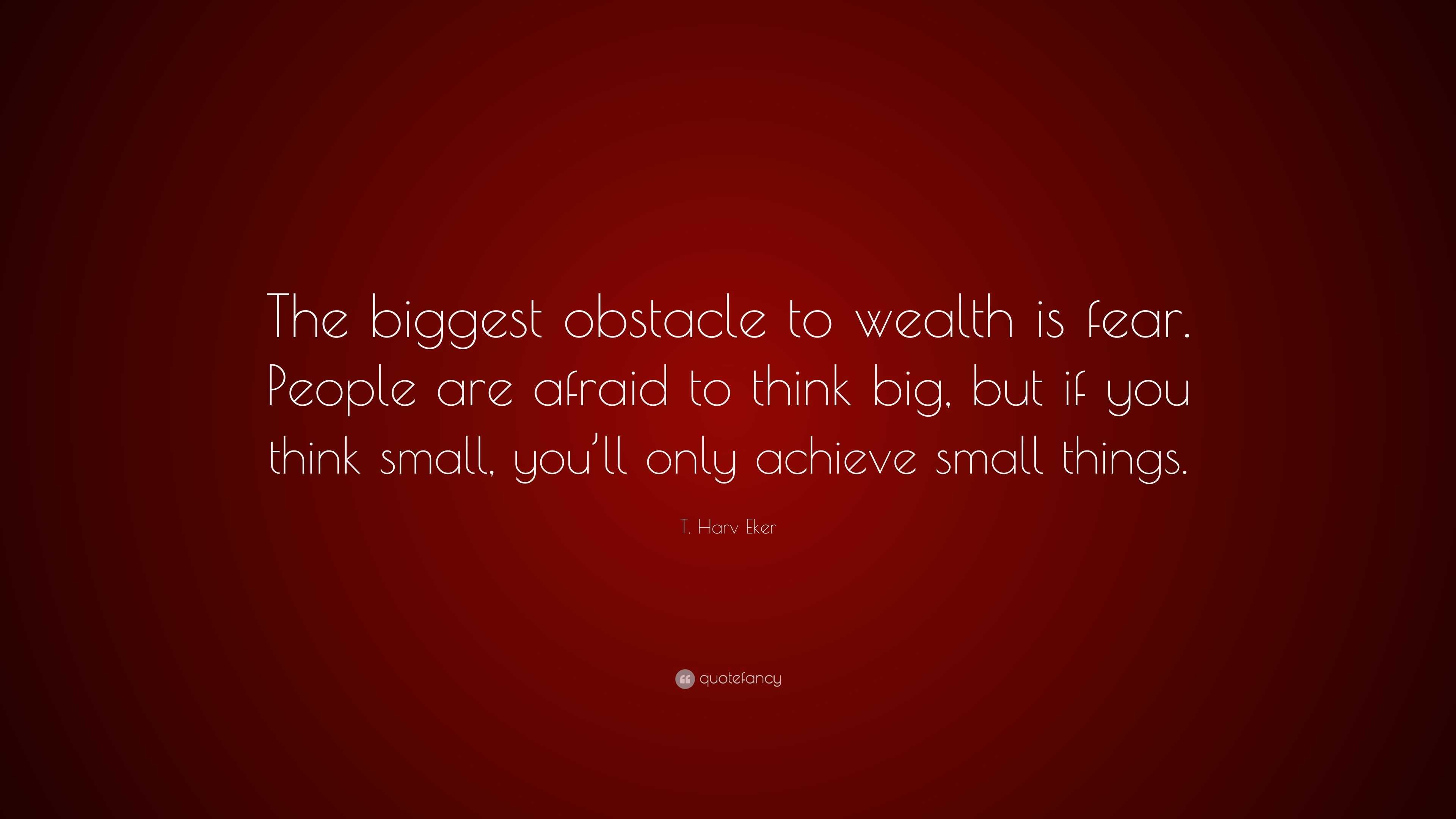 T. Harv Eker Quote: “the Biggest Obstacle To Wealth Is Fear. People Are 