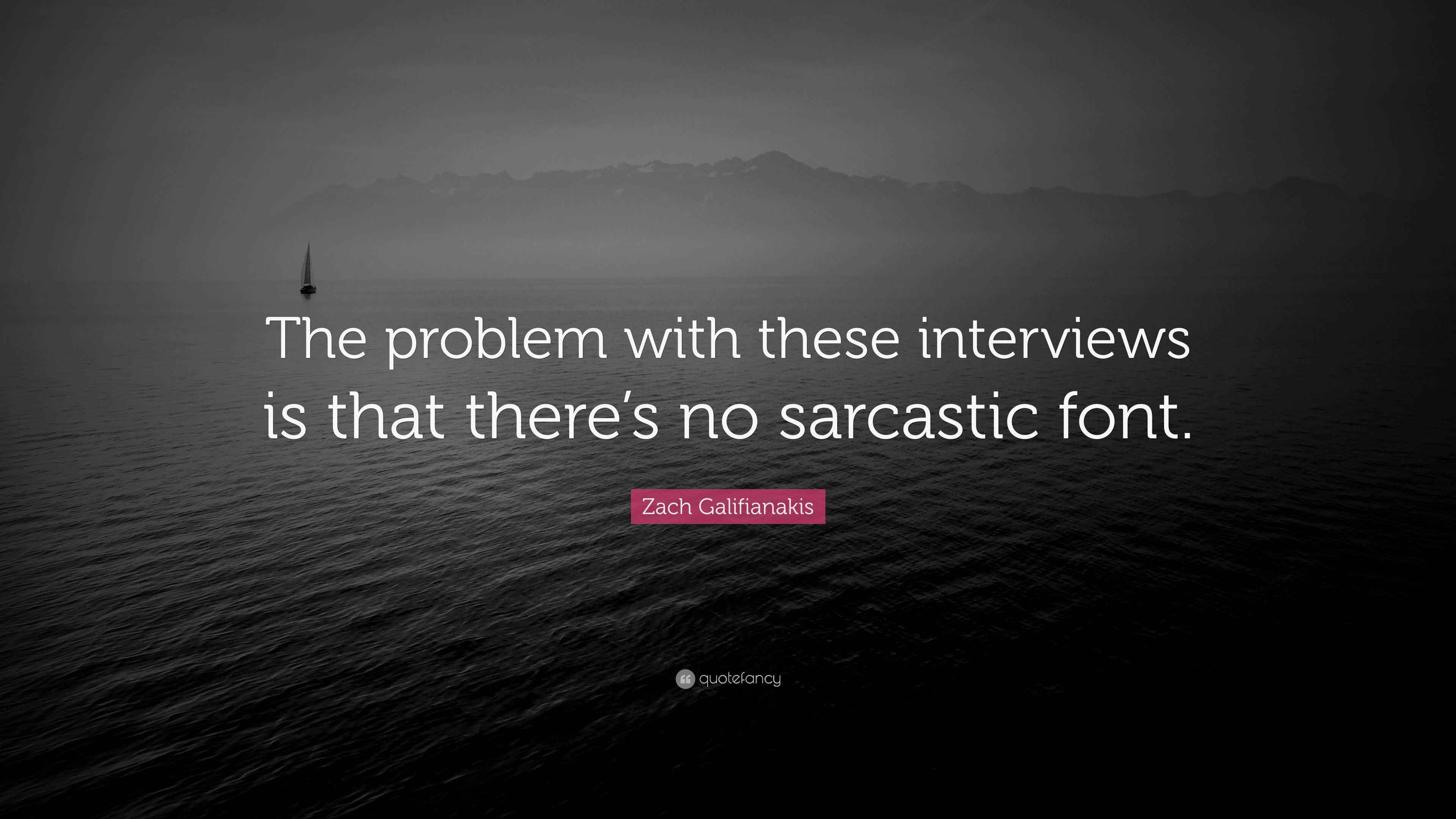Zach Galifianakis Quote “The problem with these interviews is that