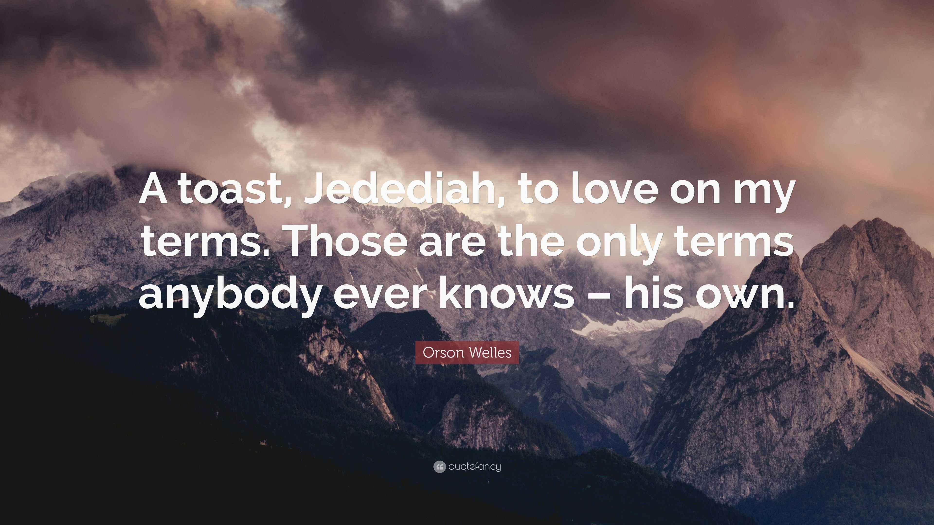 Orson Welles Quote: “A toast, Jedediah, to love on my terms. Those are