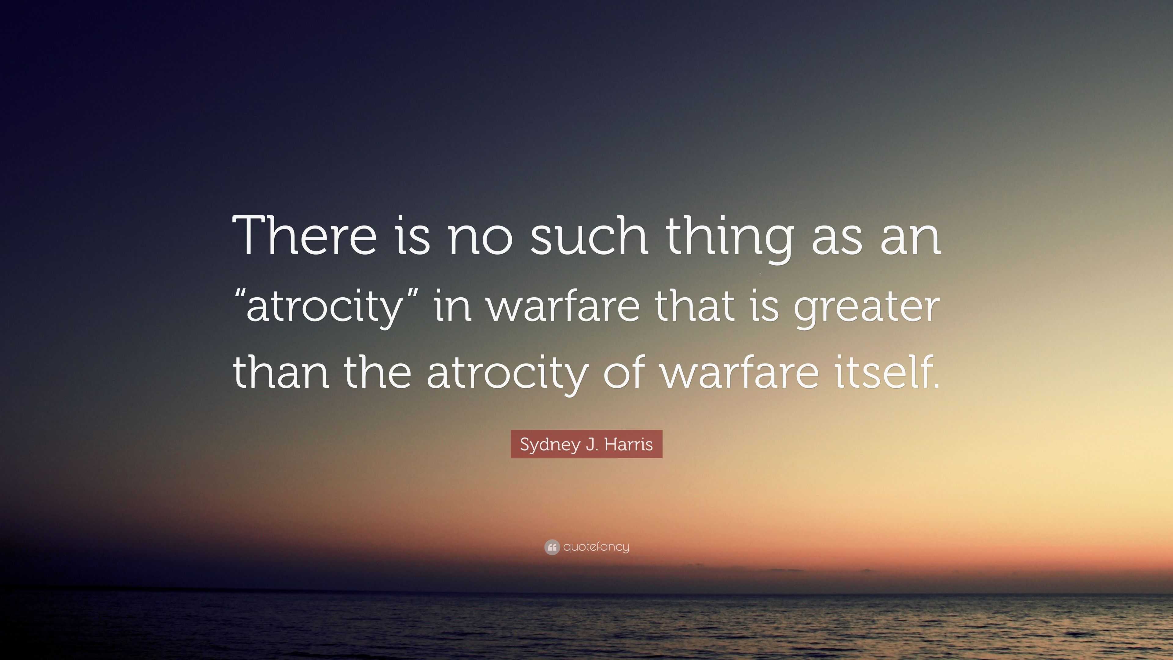 Sydney J. Harris Quote: “There is no such thing as an “atrocity” in ...