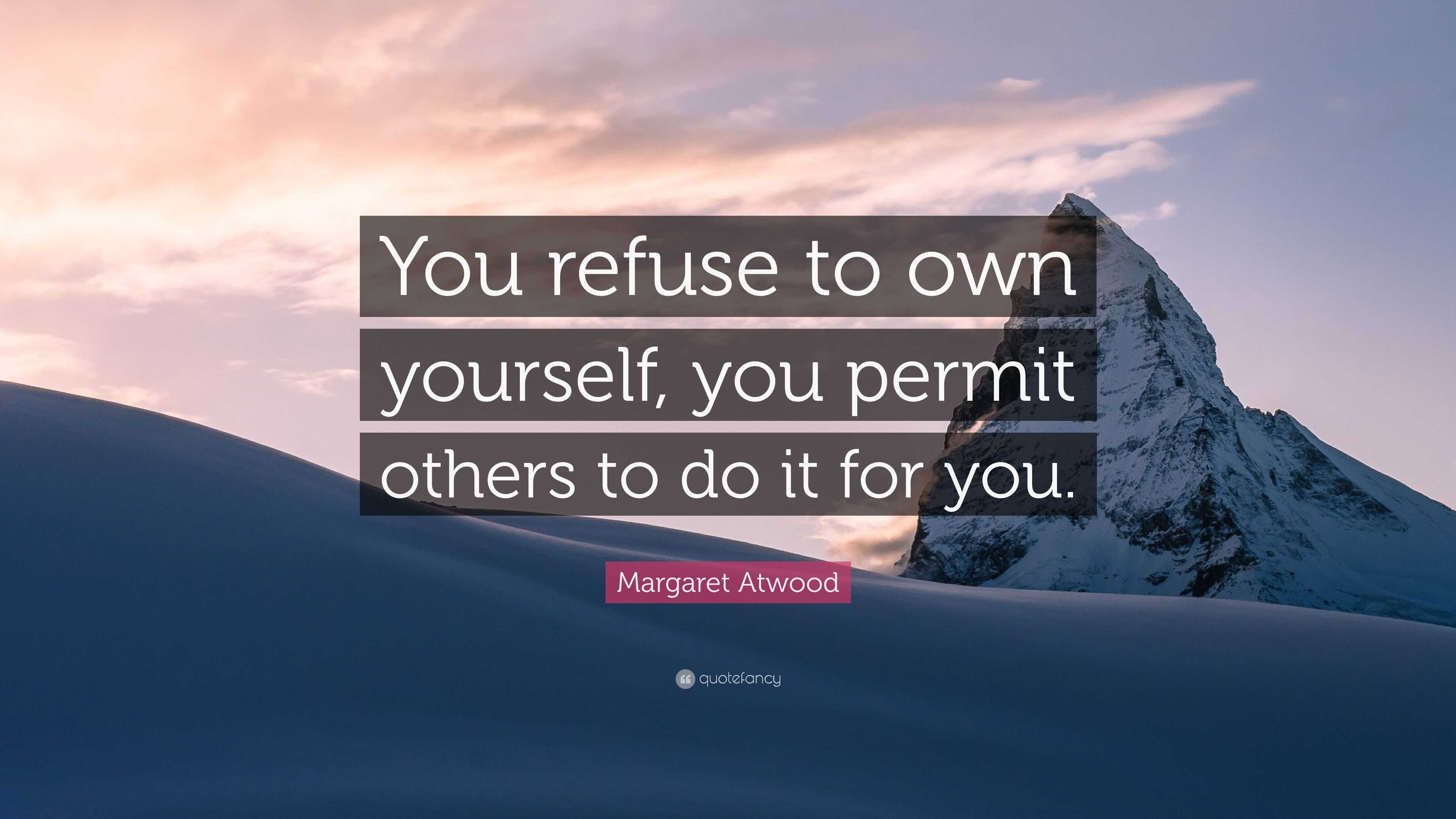 Margaret Atwood Quote: “You refuse to own yourself, you permit others ...