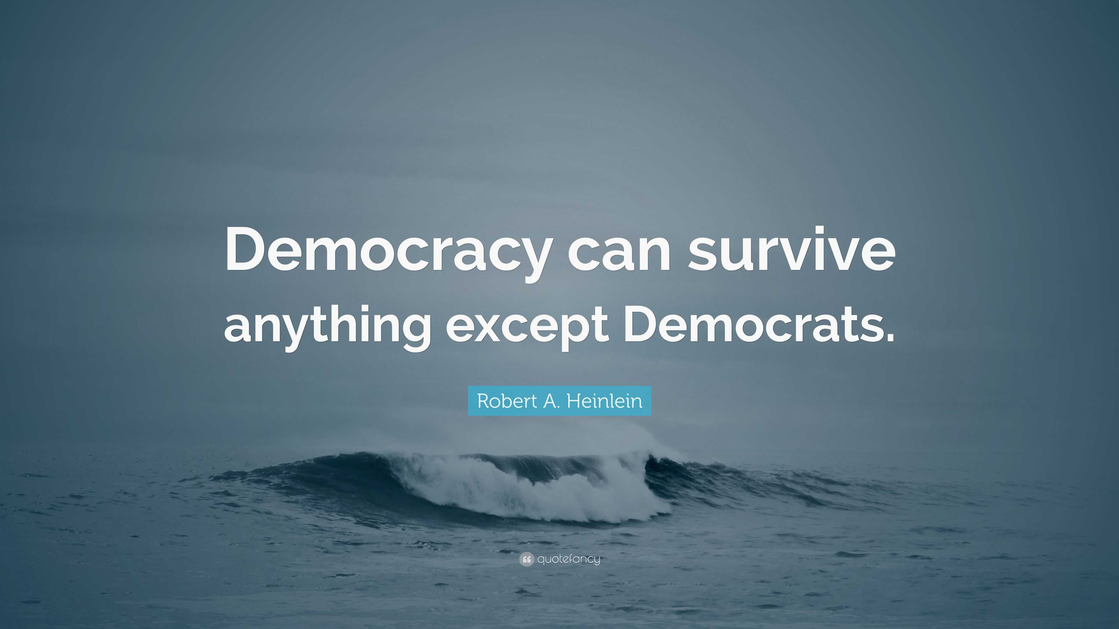 Robert A. Heinlein Quote: “Democracy Can Survive Anything Except ...