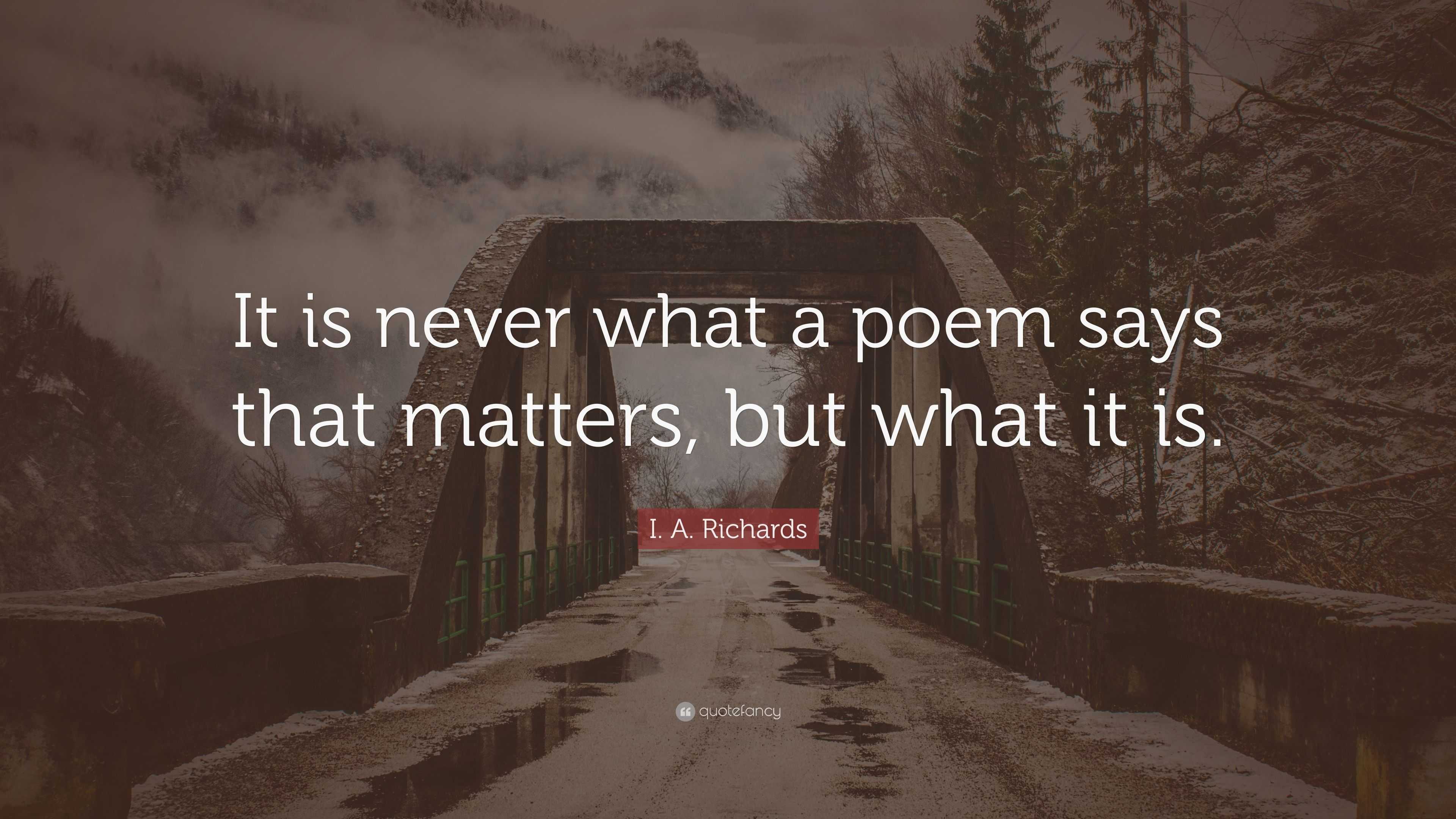 I. A. Richards Quote: “It is never what a poem says that matters, but ...