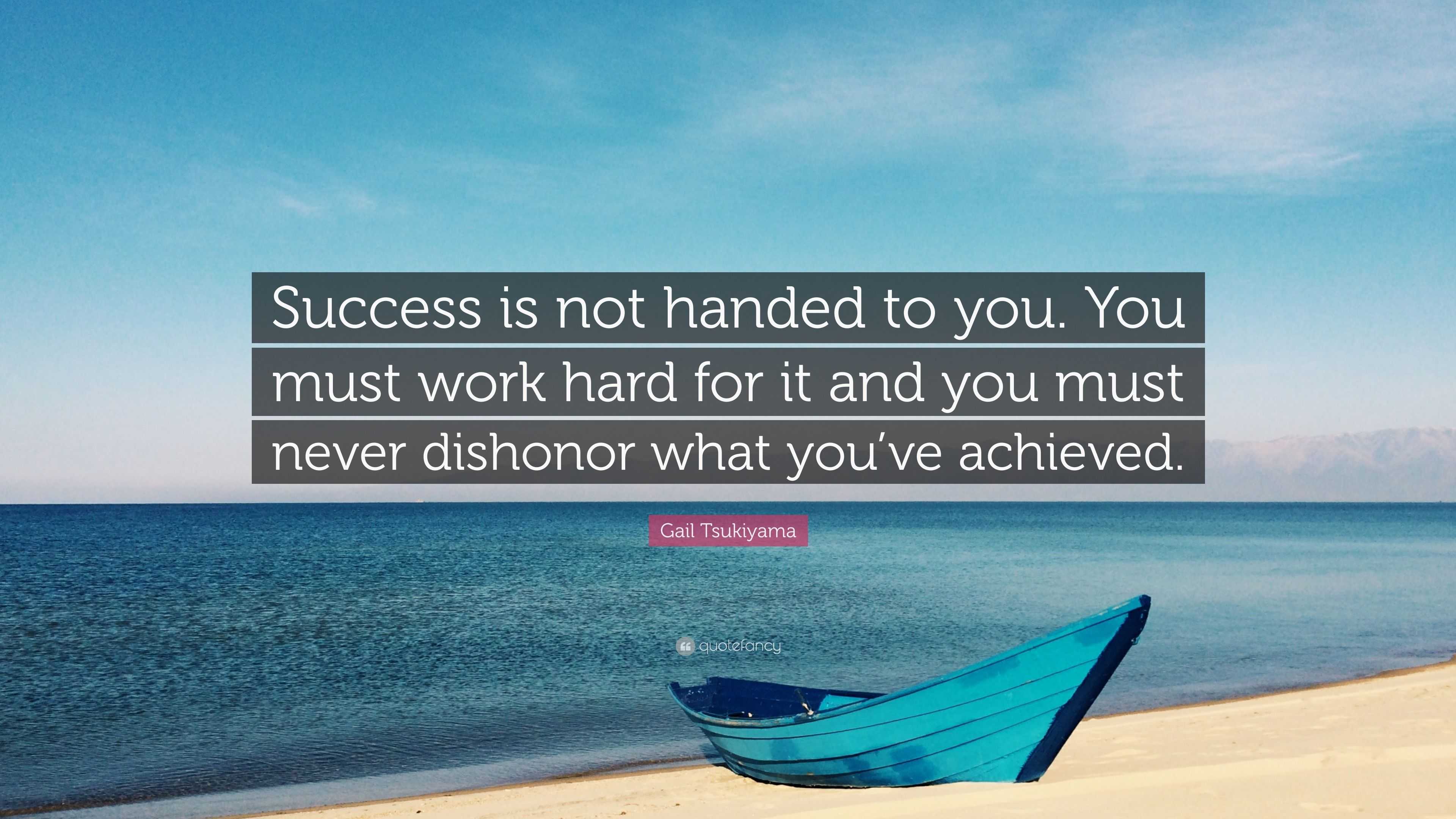 Gail Tsukiyama Quote: “Success is not handed to you. You must work hard ...