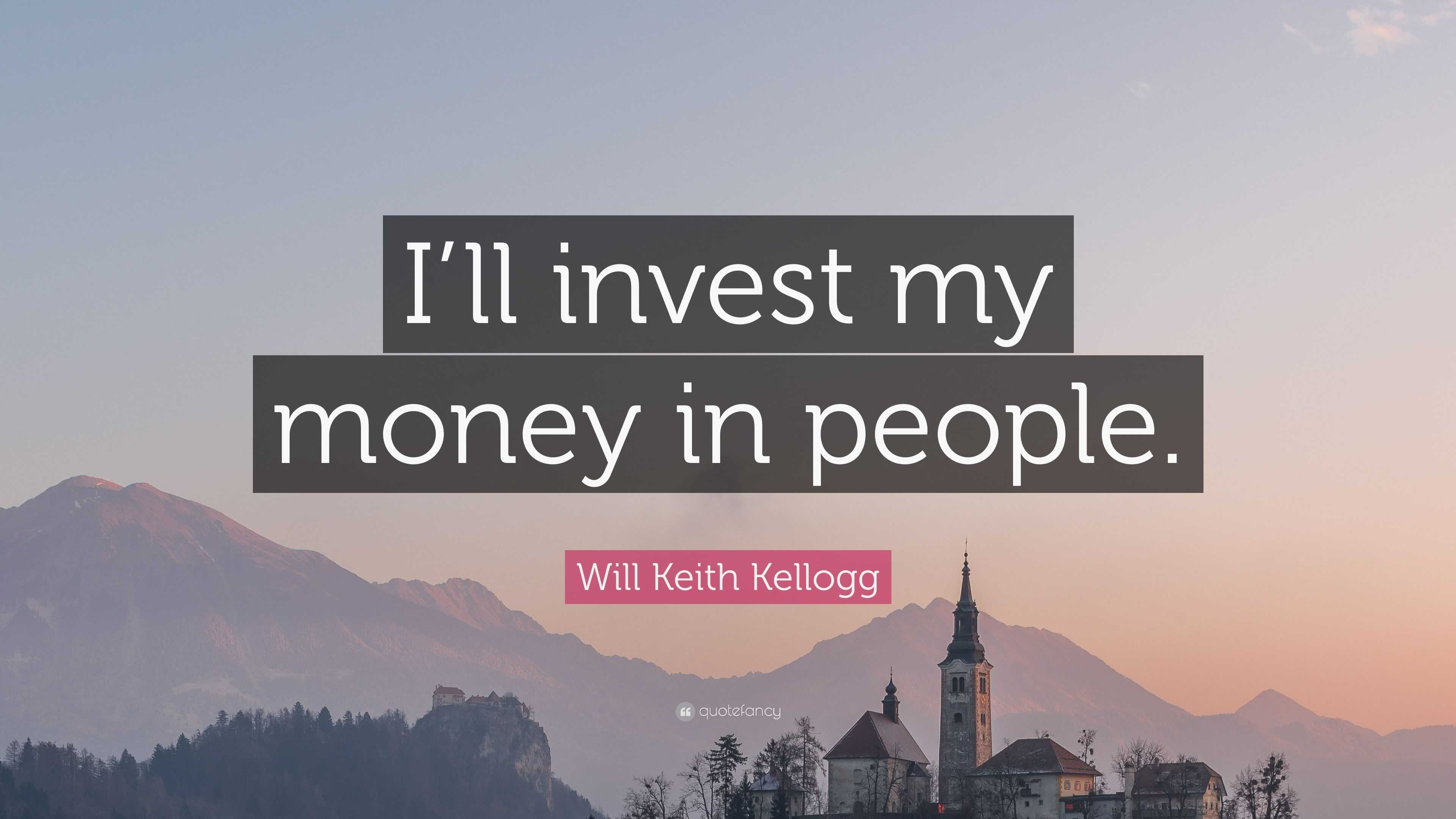 Will Keith Kellogg Quote: “I’ll invest my money in people.”