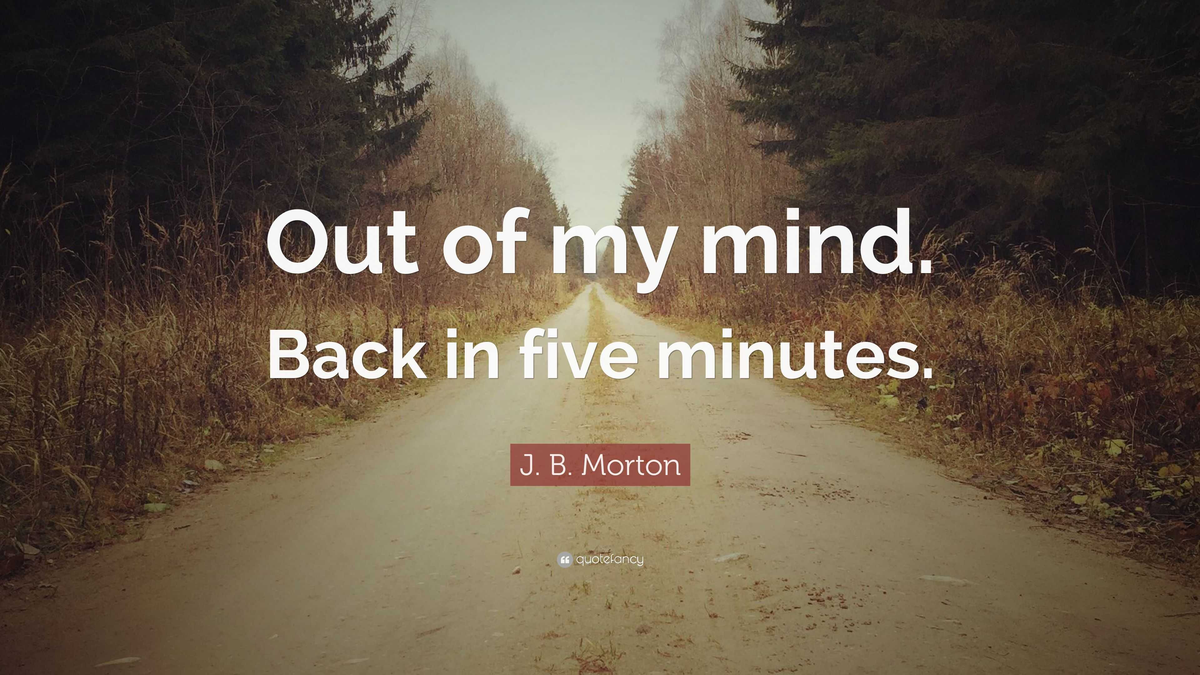 J. B. Morton Quote: “Out of my mind. Back in five minutes.”