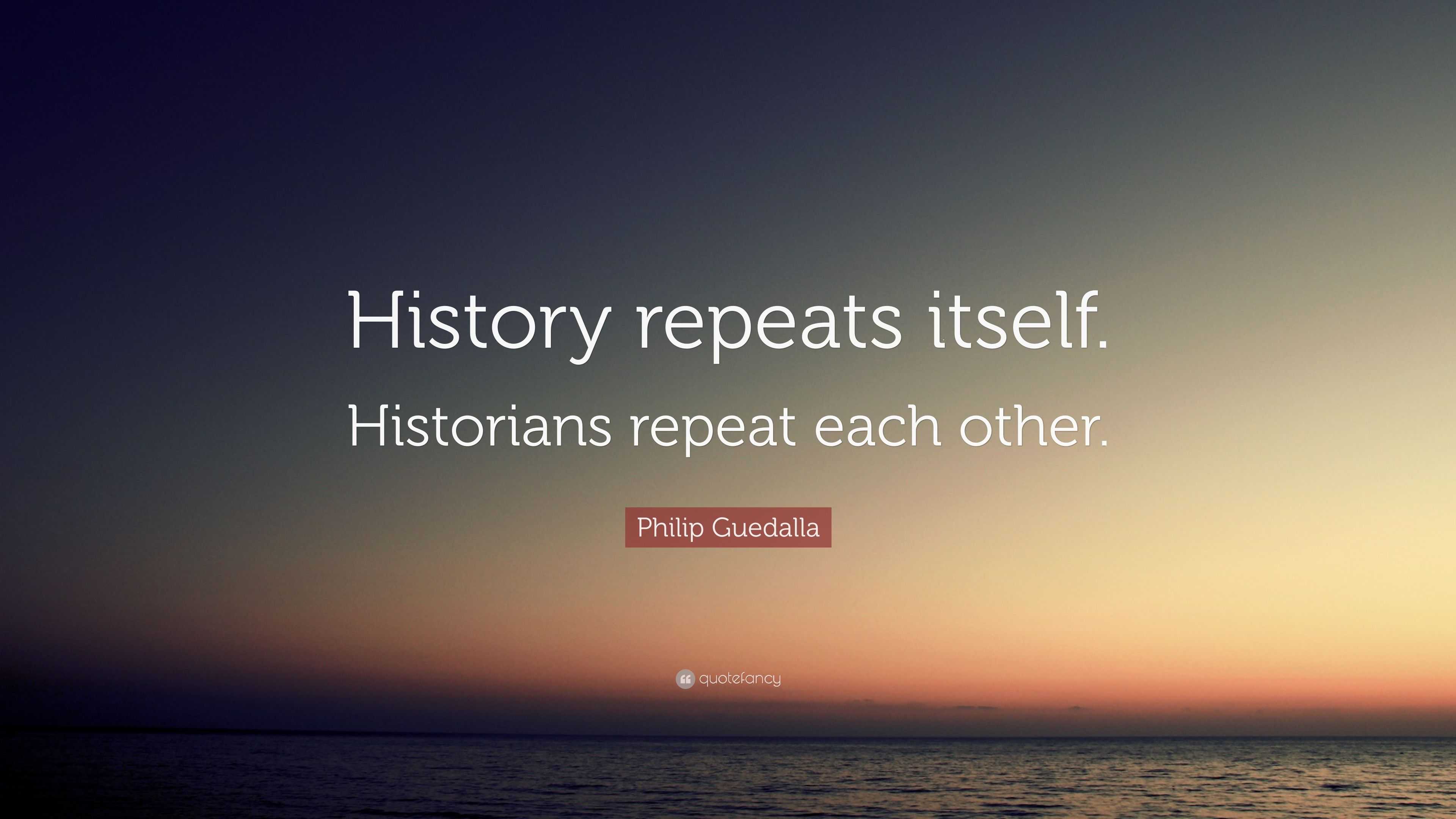 Philip Guedalla Quote: “History repeats itself. Historians repeat each ...