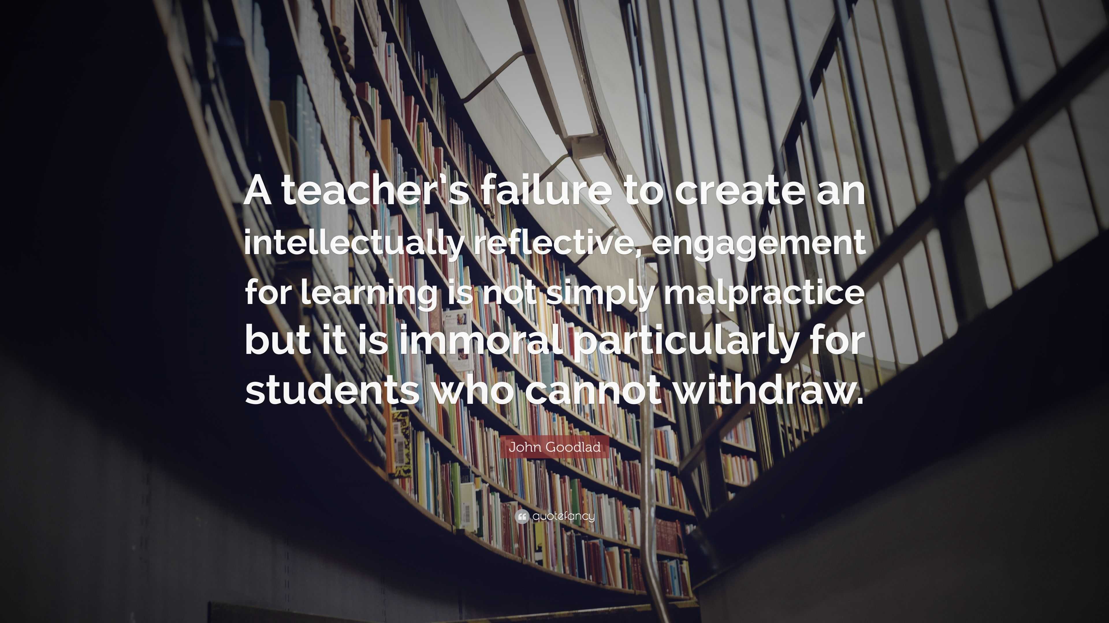 John Goodlad Quote: “A teacher’s failure to create an intellectually ...