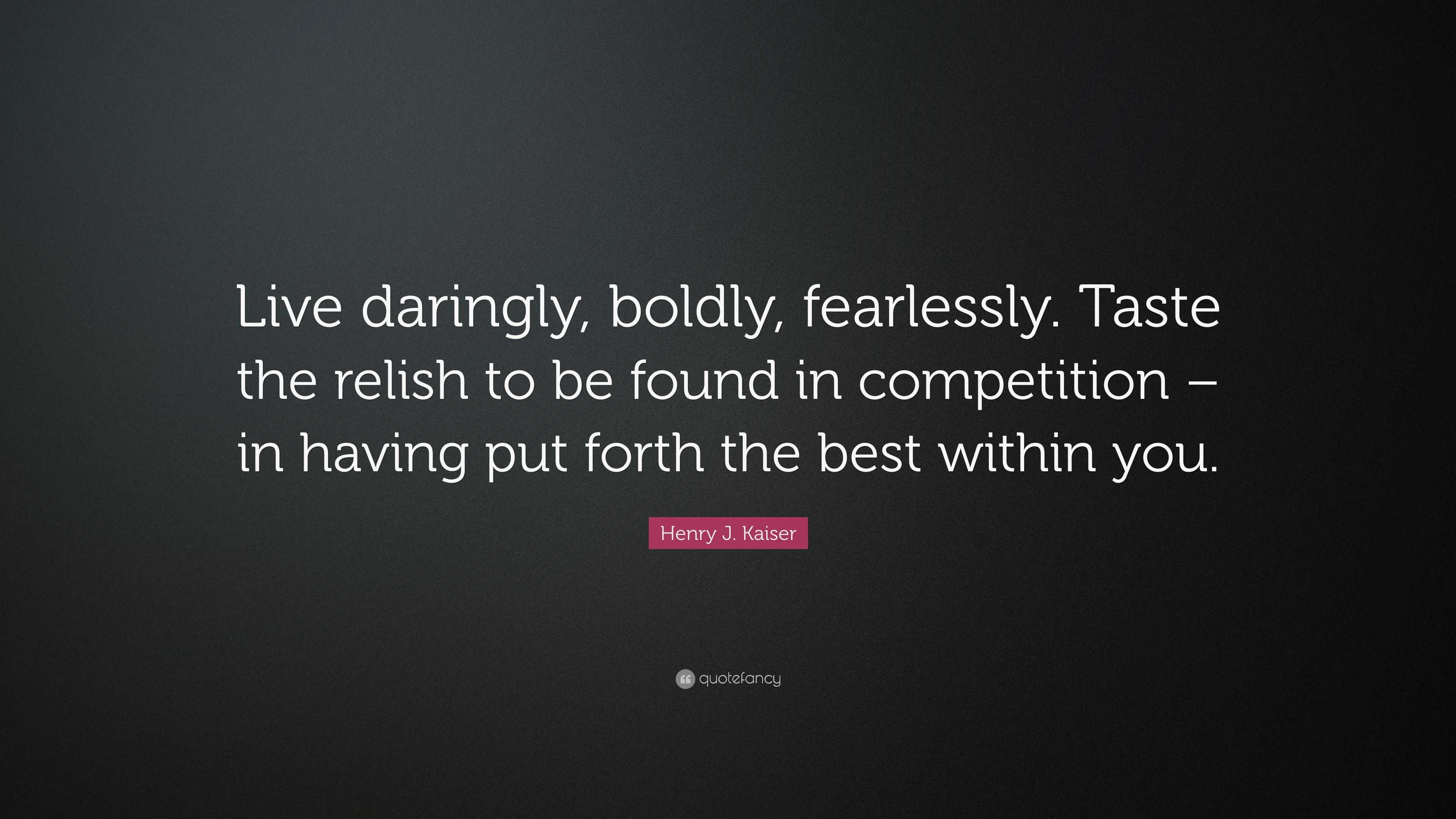 Henry J. Kaiser Quote: “Live daringly, boldly, fearlessly. Taste the ...