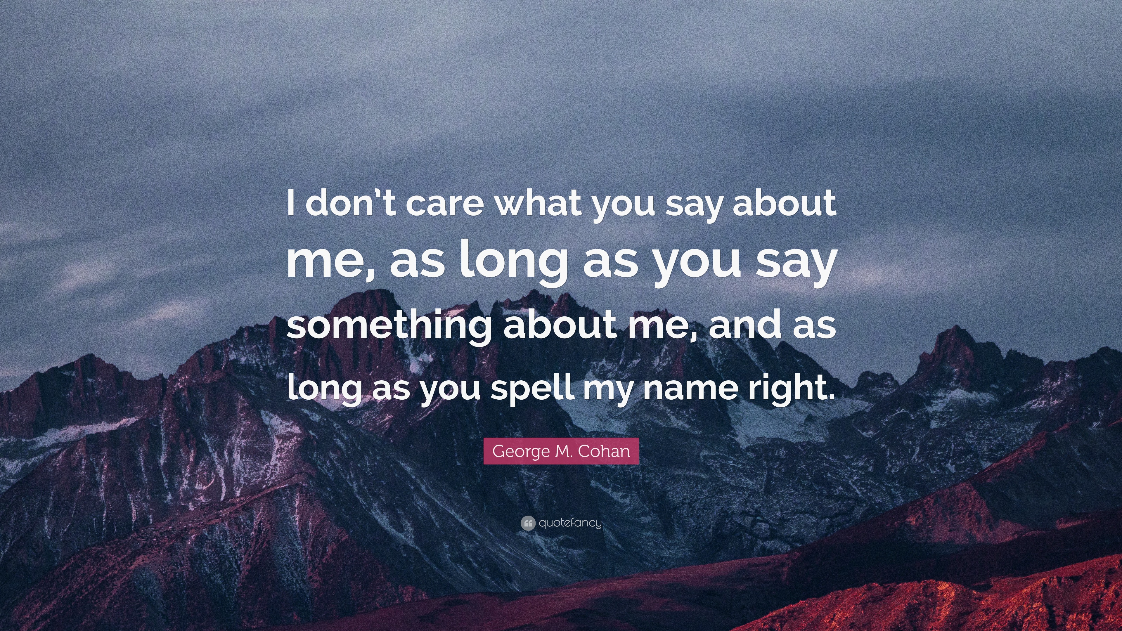 George M. Cohan Quote: “I don’t care what you say about me, as long as ...