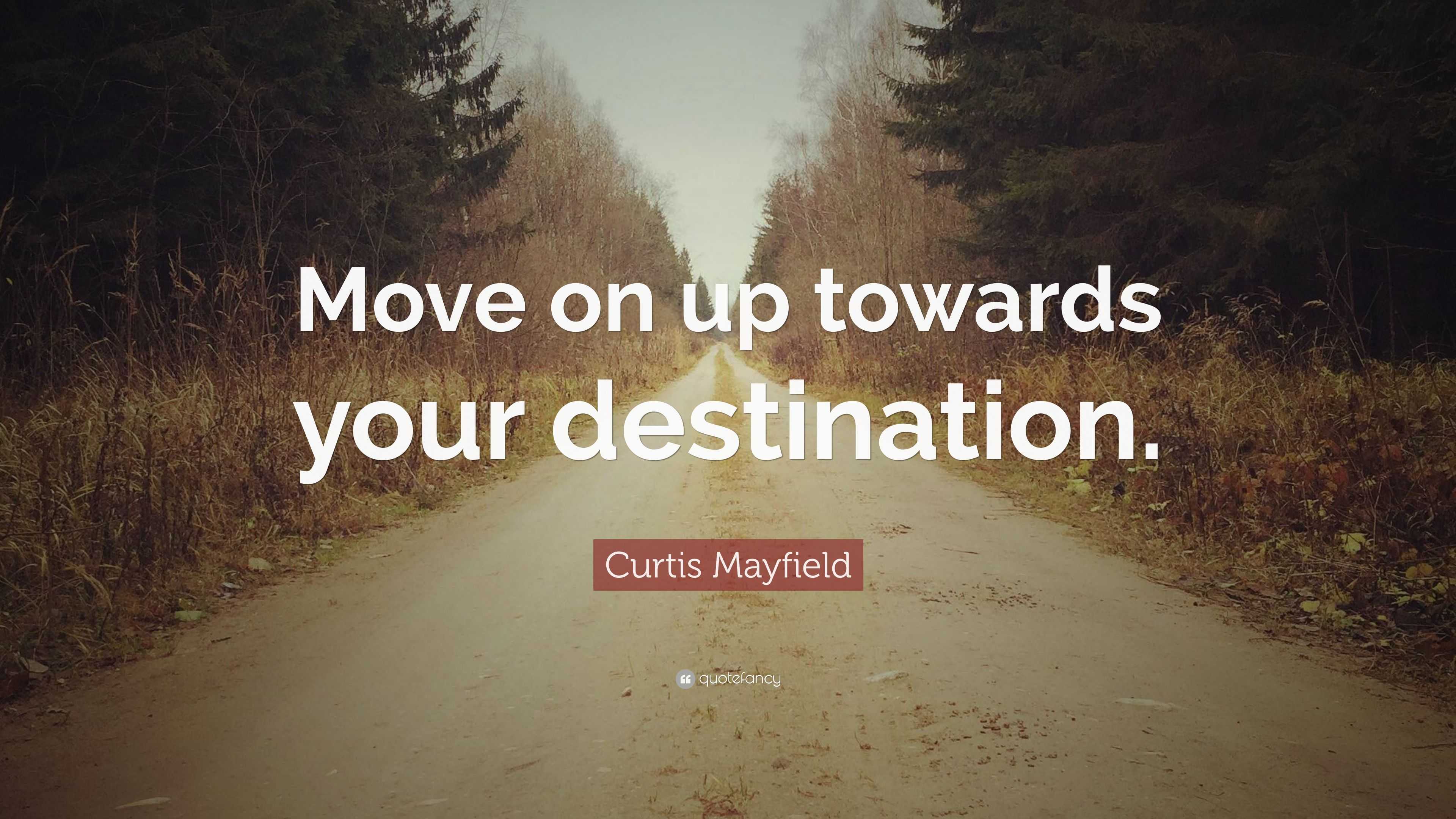 Curtis Mayfield Quote: “Move on up towards your destination.”