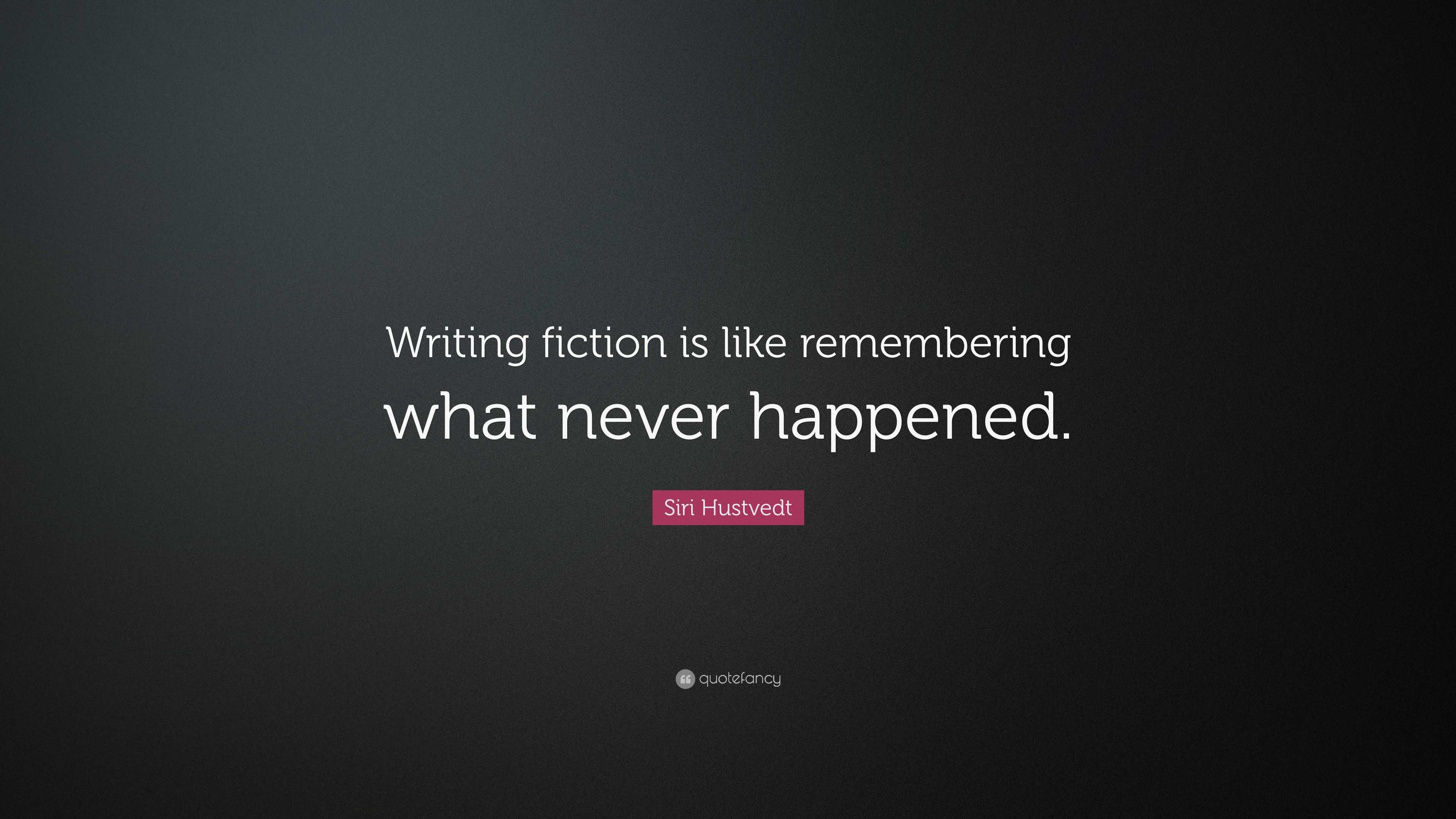 Siri Hustvedt Quote: “Writing fiction is like remembering what never ...