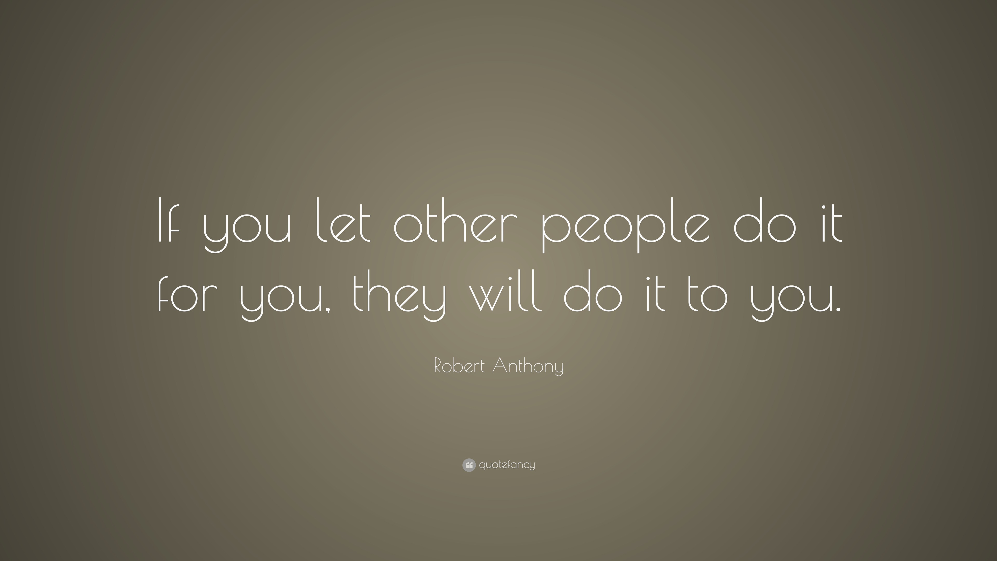 Robert Anthony Quote: “If you let other people do it for you, they will ...